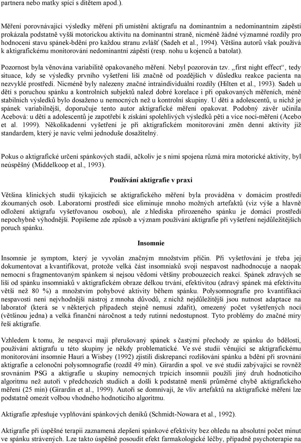 pro hodnocení stavu spánek-bdění pro každou stranu zvlášť (Sadeh et al., 1994). Většina autorů však používá k aktigrafickému monitorování nedominantní zápěstí (resp. nohu u kojenců a batolat).