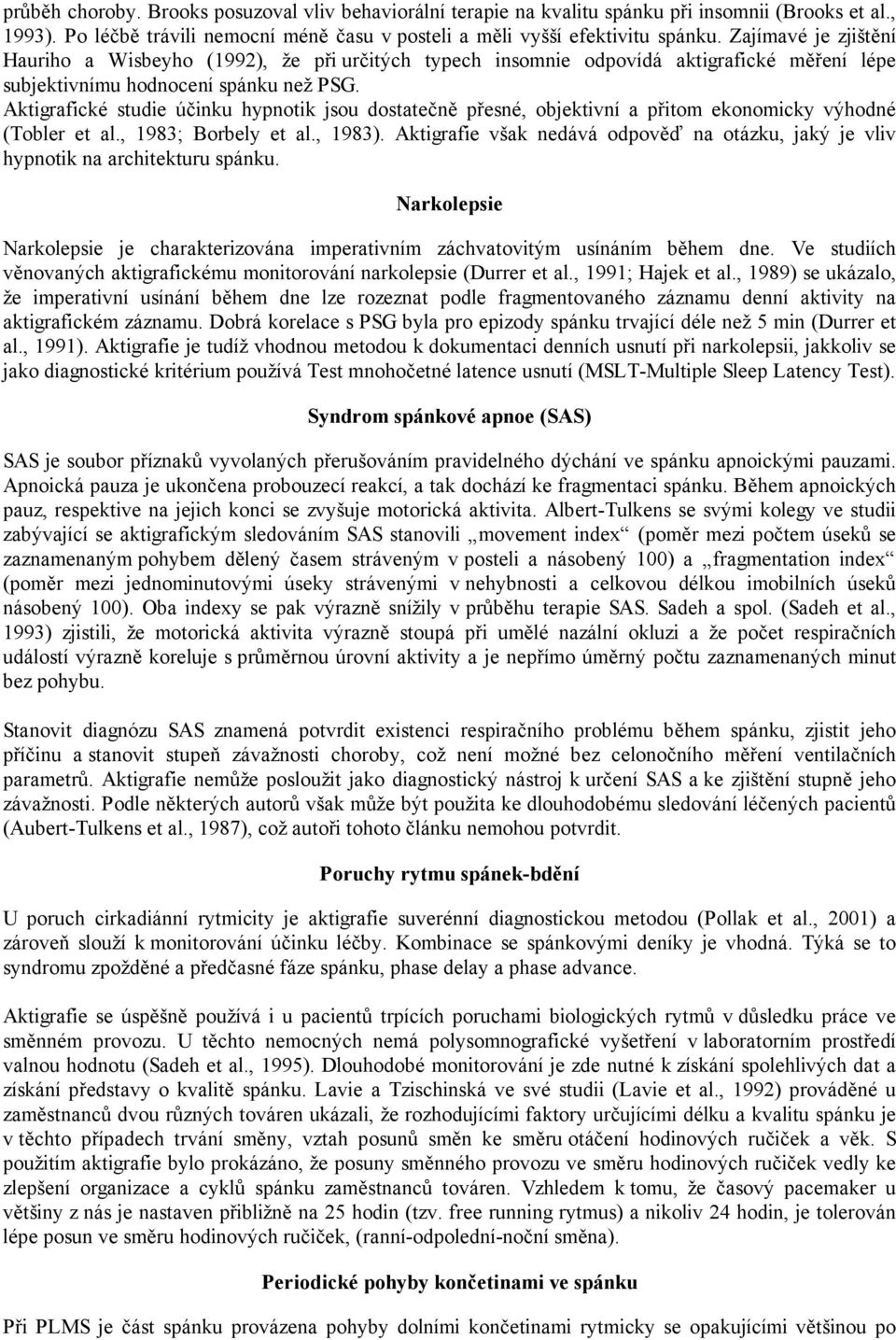 Aktigrafické studie účinku hypnotik jsou dostatečně přesné, objektivní a přitom ekonomicky výhodné (Tobler et al., 1983; Borbely et al., 1983).