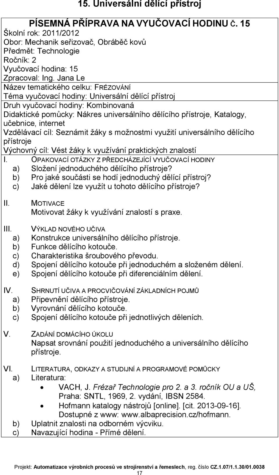 Vzdělávací cíl: Seznámit žáky s možnostmi využití universálního dělícího přístroje Výchovný cíl: Vést žáky k využívání praktických znalostí a) Složení jednoduchého dělícího přístroje?