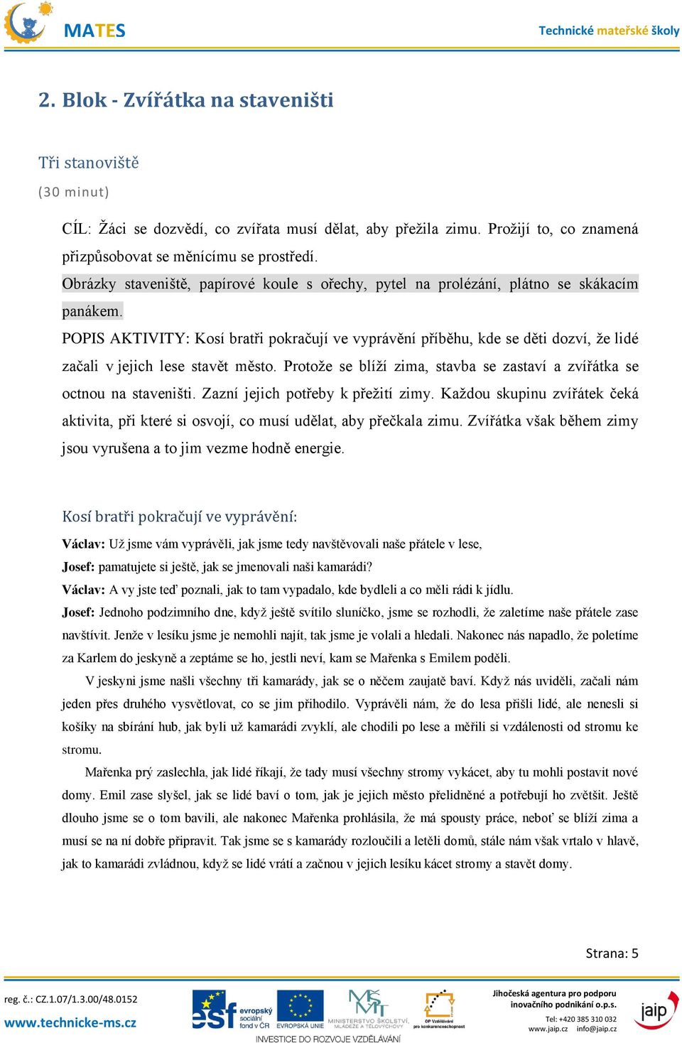 POPIS AKTIVITY: Kosí bratři pokračují ve vyprávění příběhu, kde se děti dozví, že lidé začali v jejich lese stavět město. Protože se blíží zima, stavba se zastaví a zvířátka se octnou na staveništi.