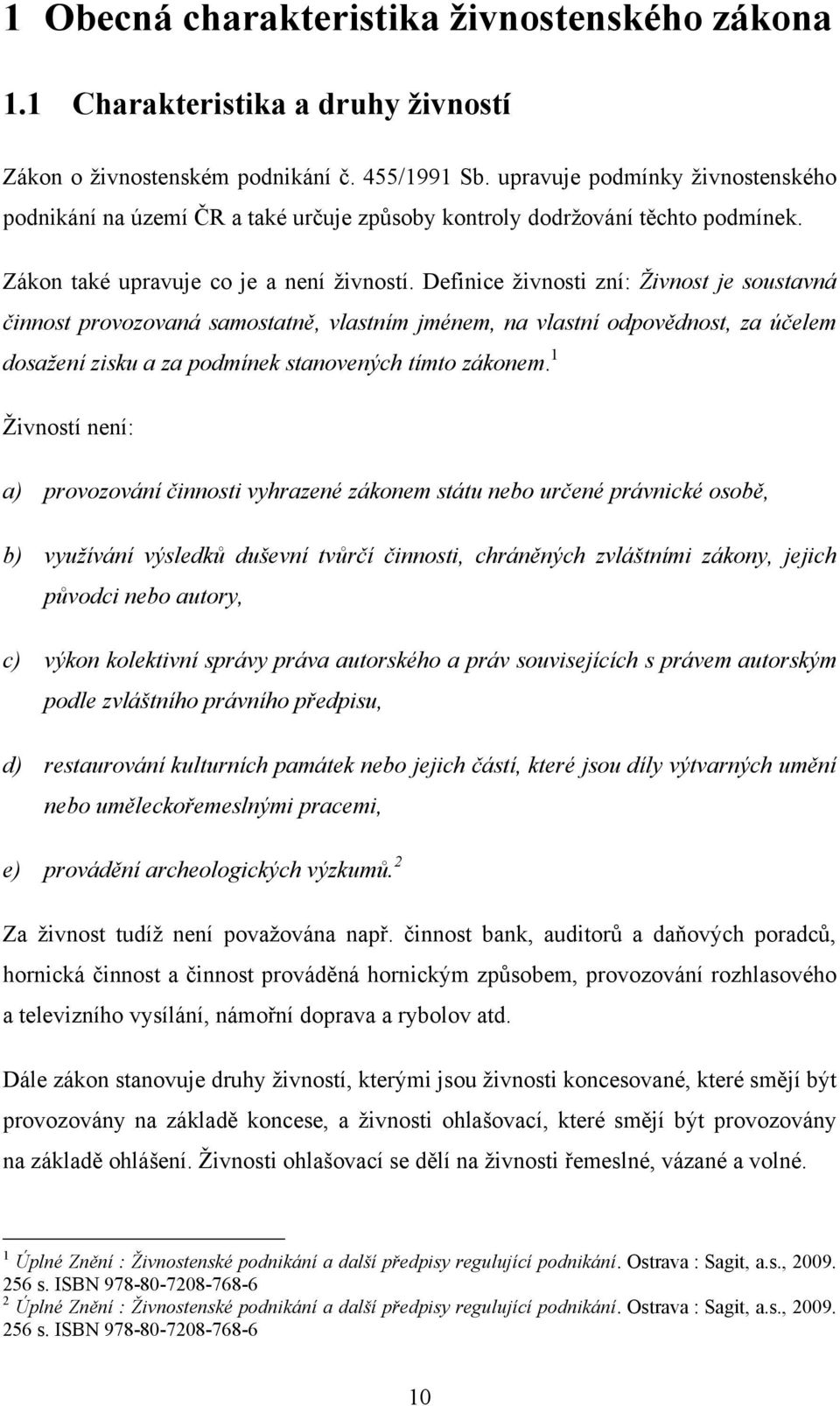 Definice ţivnosti zní: Živnost je soustavná činnost provozovaná samostatně, vlastním jménem, na vlastní odpovědnost, za účelem dosažení zisku a za podmínek stanovených tímto zákonem.