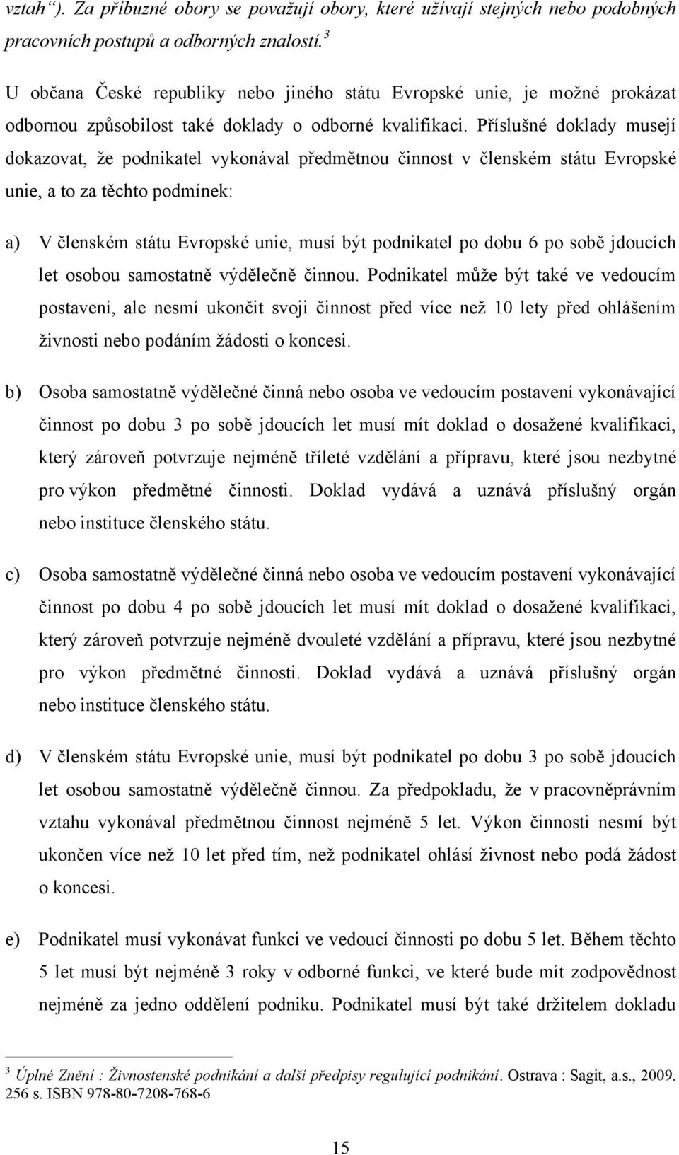 Příslušné doklady musejí dokazovat, ţe podnikatel vykonával předmětnou činnost v členském státu Evropské unie, a to za těchto podmínek: a) V členském státu Evropské unie, musí být podnikatel po dobu