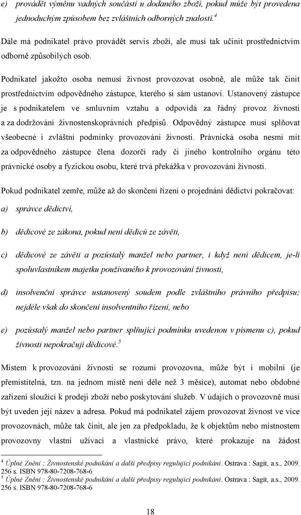 Podnikatel jakoţto osoba nemusí ţivnost provozovat osobně, ale můţe tak činit prostřednictvím odpovědného zástupce, kterého si sám ustanoví.