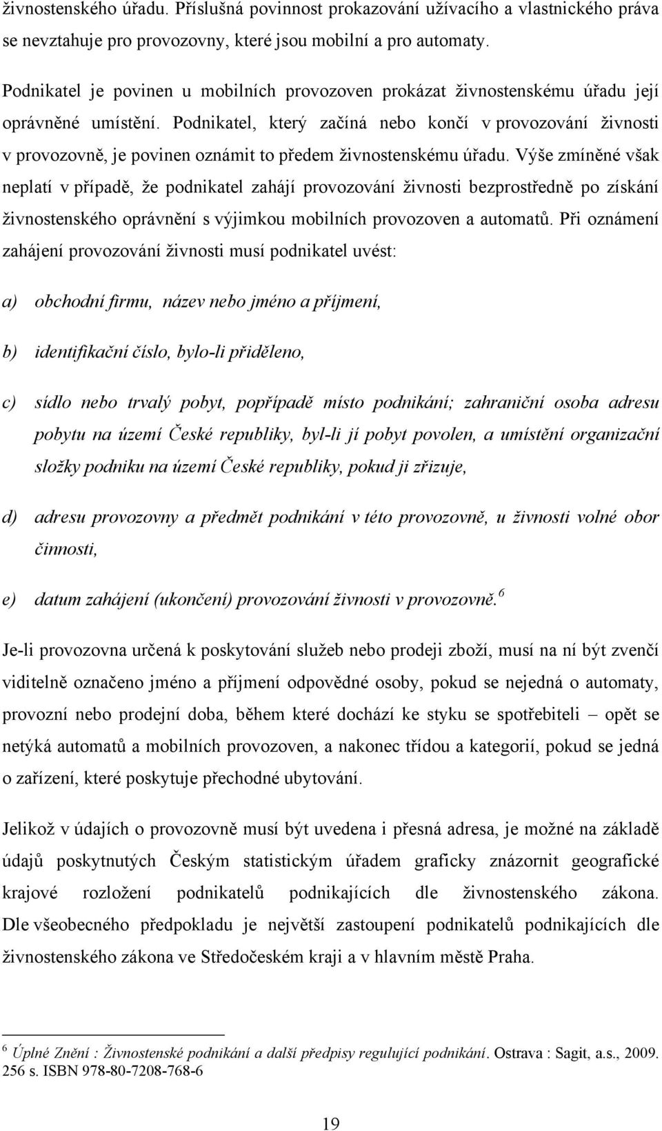 Podnikatel, který začíná nebo končí v provozování ţivnosti v provozovně, je povinen oznámit to předem ţivnostenskému úřadu.