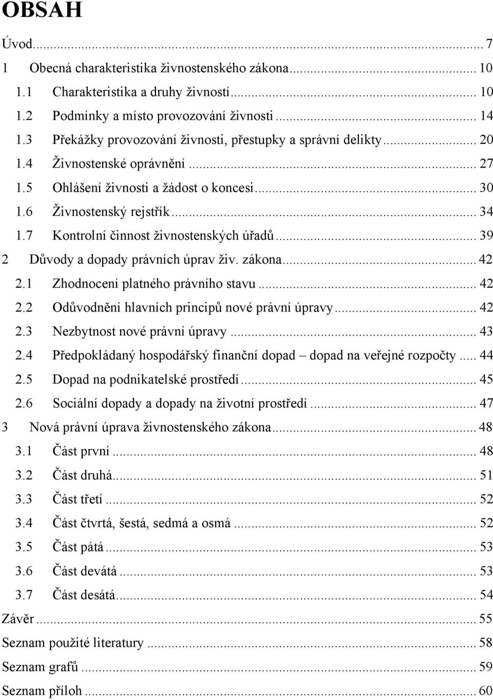 7 Kontrolní činnost ţivnostenských úřadů... 39 2 Důvody a dopady právních úprav ţiv. zákona... 42 2.1 Zhodnocení platného právního stavu... 42 2.2 Odůvodnění hlavních principů nové právní úpravy.