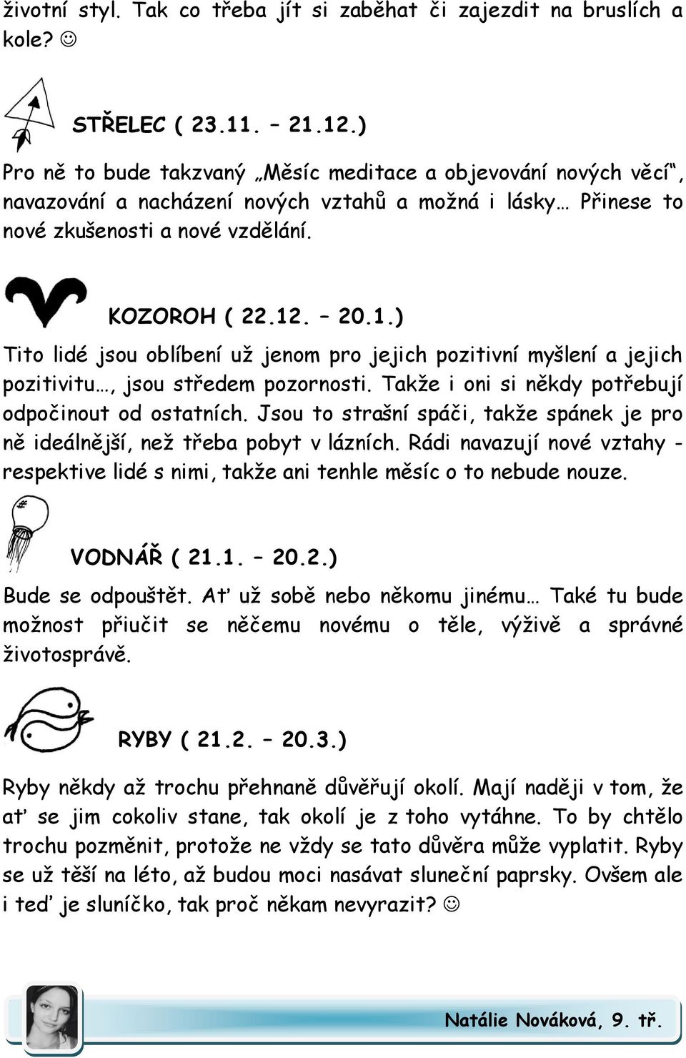 . 20.1.) Tito lidé jsou oblíbení už jenom pro jejich pozitivní myšlení a jejich pozitivitu, jsou středem pozornosti. Takže i oni si někdy potřebují odpočinout od ostatních.