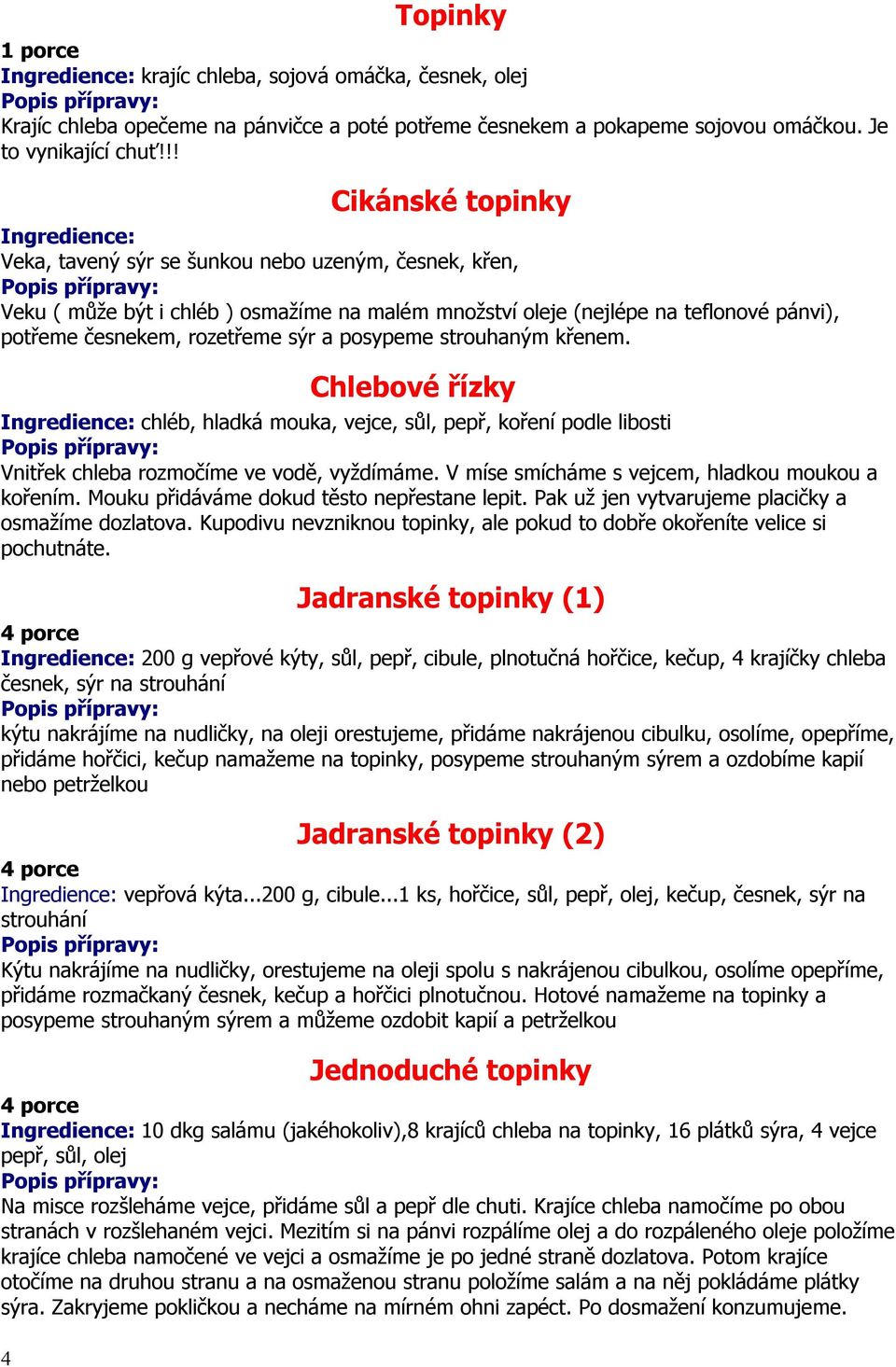 rozetřeme sýr a posypeme strouhaným křenem. Chlebové řízky Ingredience: chléb, hladká mouka, vejce, sůl, pepř, koření podle libosti Vnitřek chleba rozmočíme ve vodě, vyždímáme.