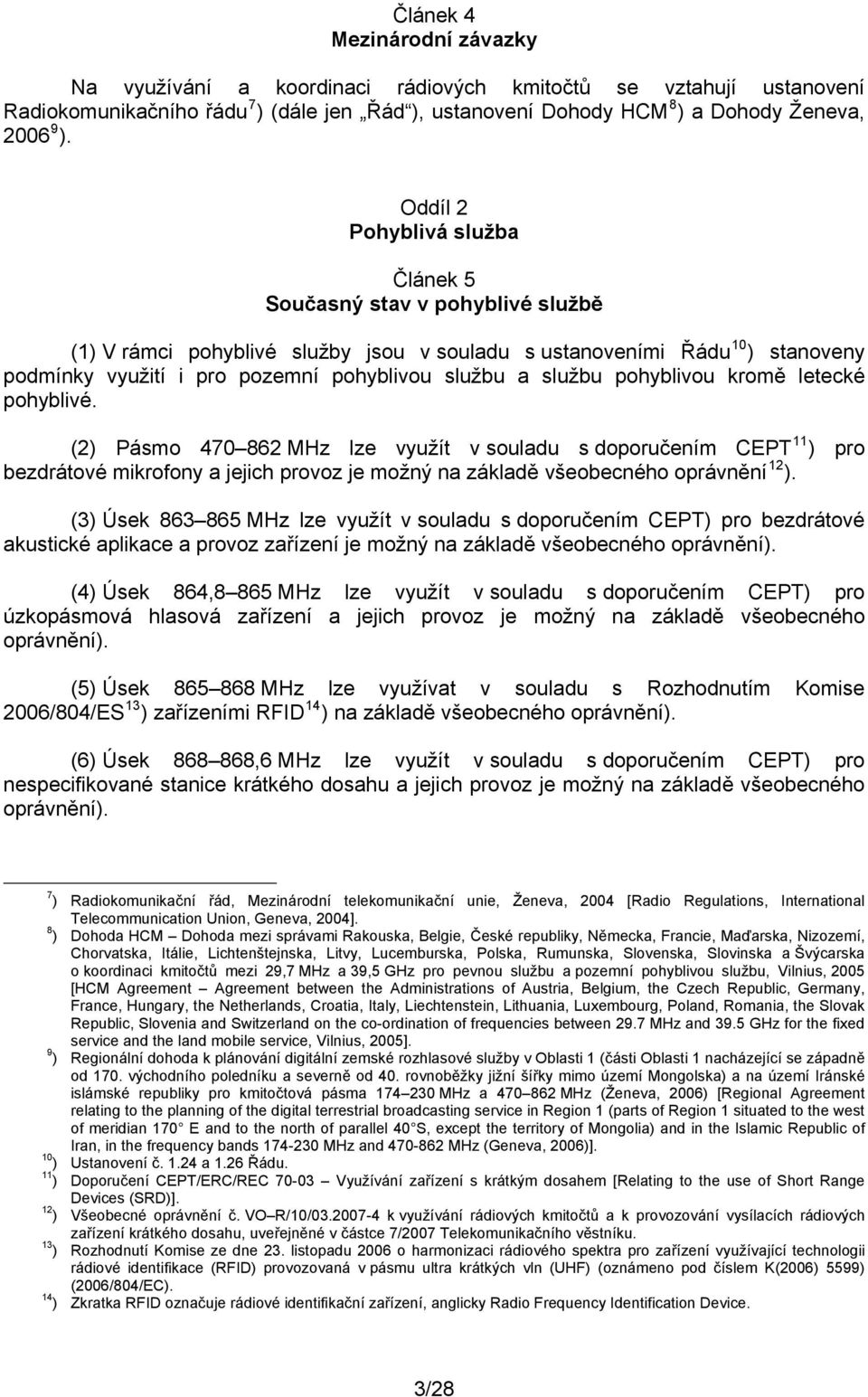 službu pohyblivou kromě letecké pohyblivé. 11 (2) Pásmo 470 862 MHz lze využít v souladu s doporučením CEPT ) pro bezdrátové mikrofony a jejich provoz je možný na základě všeobecného oprávnění 12 ).