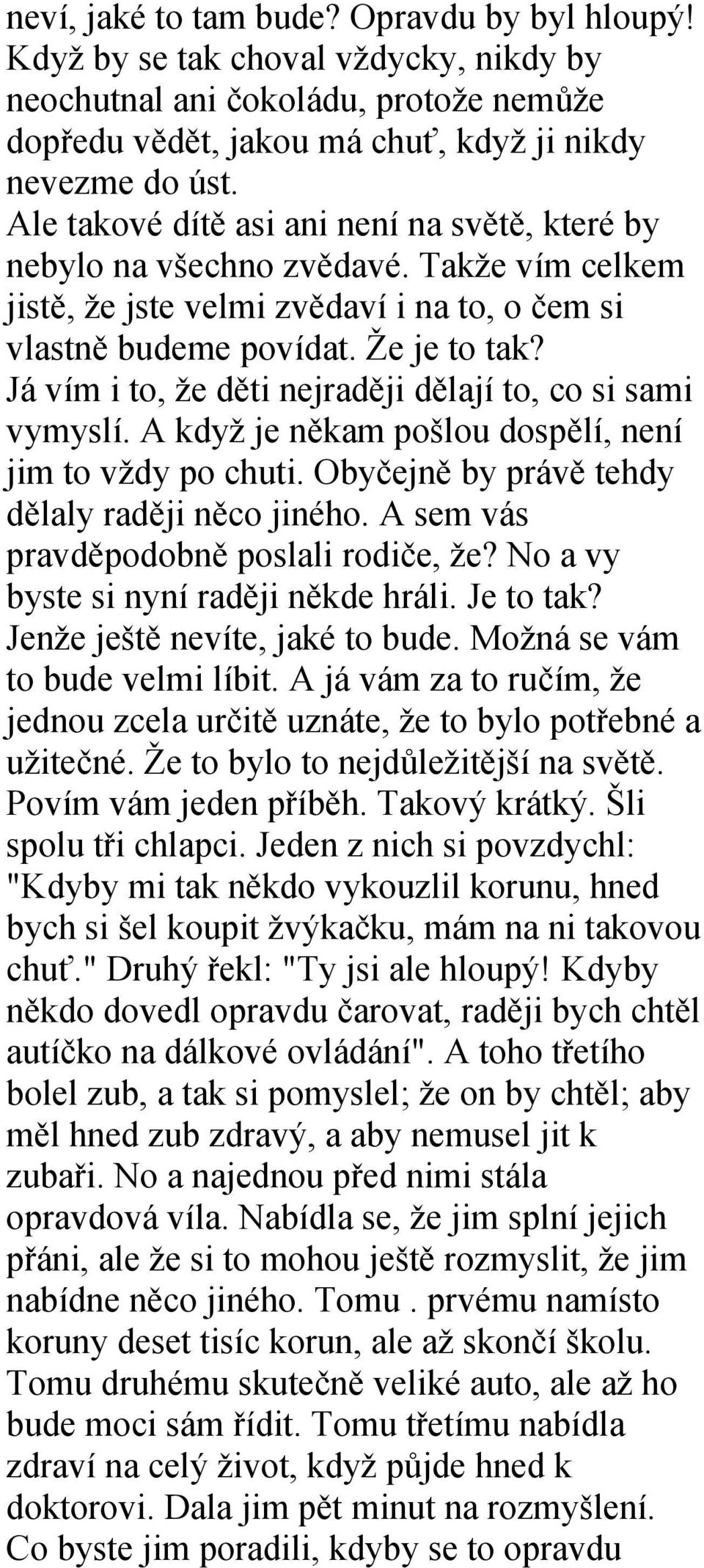 Já vím i to, že děti nejraději dělají to, co si sami vymyslí. A když je někam pošlou dospělí, není jim to vždy po chuti. Obyčejně by právě tehdy dělaly raději něco jiného.