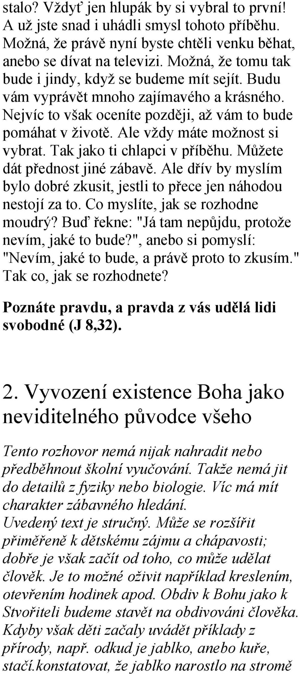 Ale vždy máte možnost si vybrat. Tak jako ti chlapci v příběhu. Můžete dát přednost jiné zábavě. Ale dřív by myslím bylo dobré zkusit, jestli to přece jen náhodou nestojí za to.