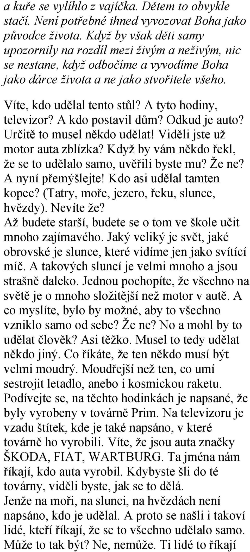 A tyto hodiny, televizor? A kdo postavil dům? Odkud je auto? Určitě to musel někdo udělat! Viděli jste už motor auta zblízka? Když by vám někdo řekl, že se to udělalo samo, uvěřili byste mu? Že ne?