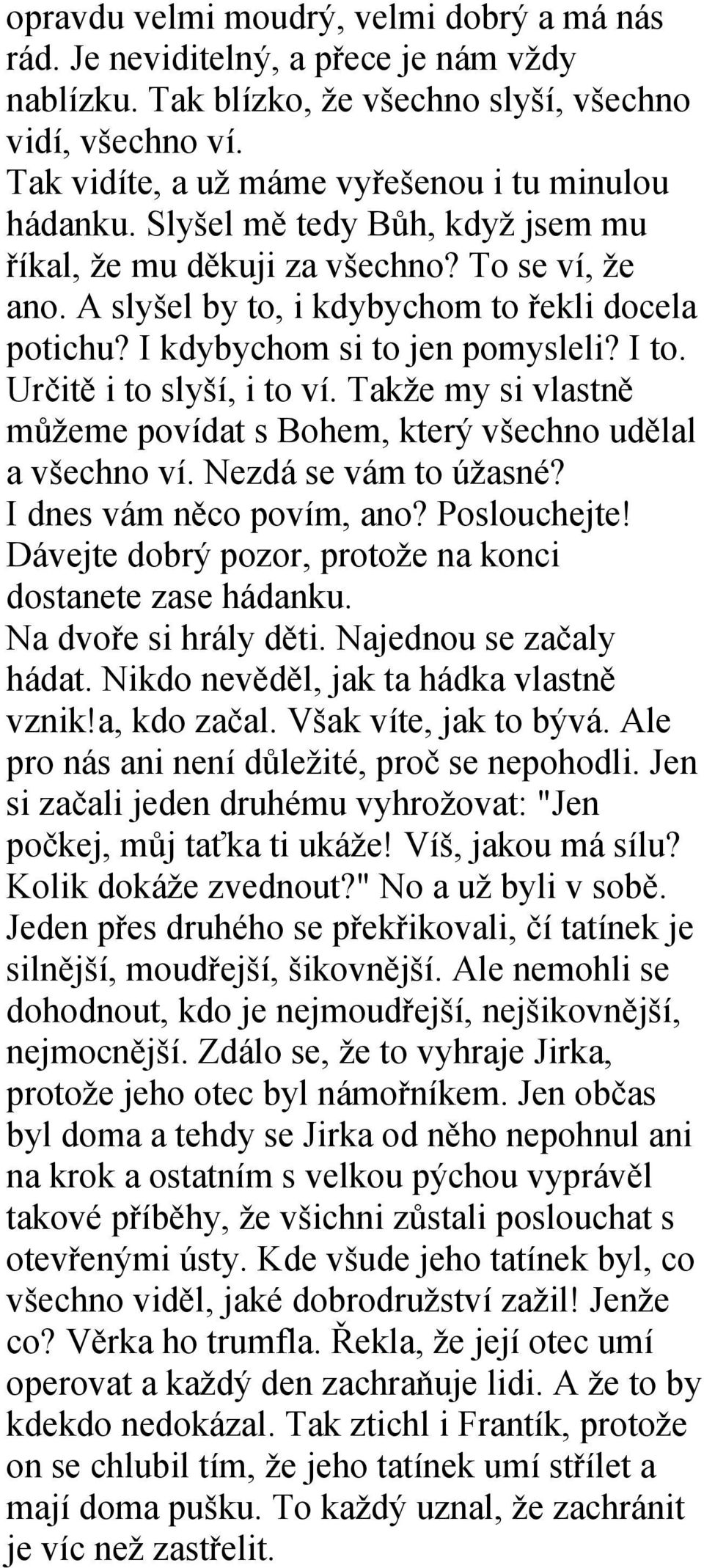 I kdybychom si to jen pomysleli? I to. Určitě i to slyší, i to ví. Takže my si vlastně můžeme povídat s Bohem, který všechno udělal a všechno ví. Nezdá se vám to úžasné? I dnes vám něco povím, ano?