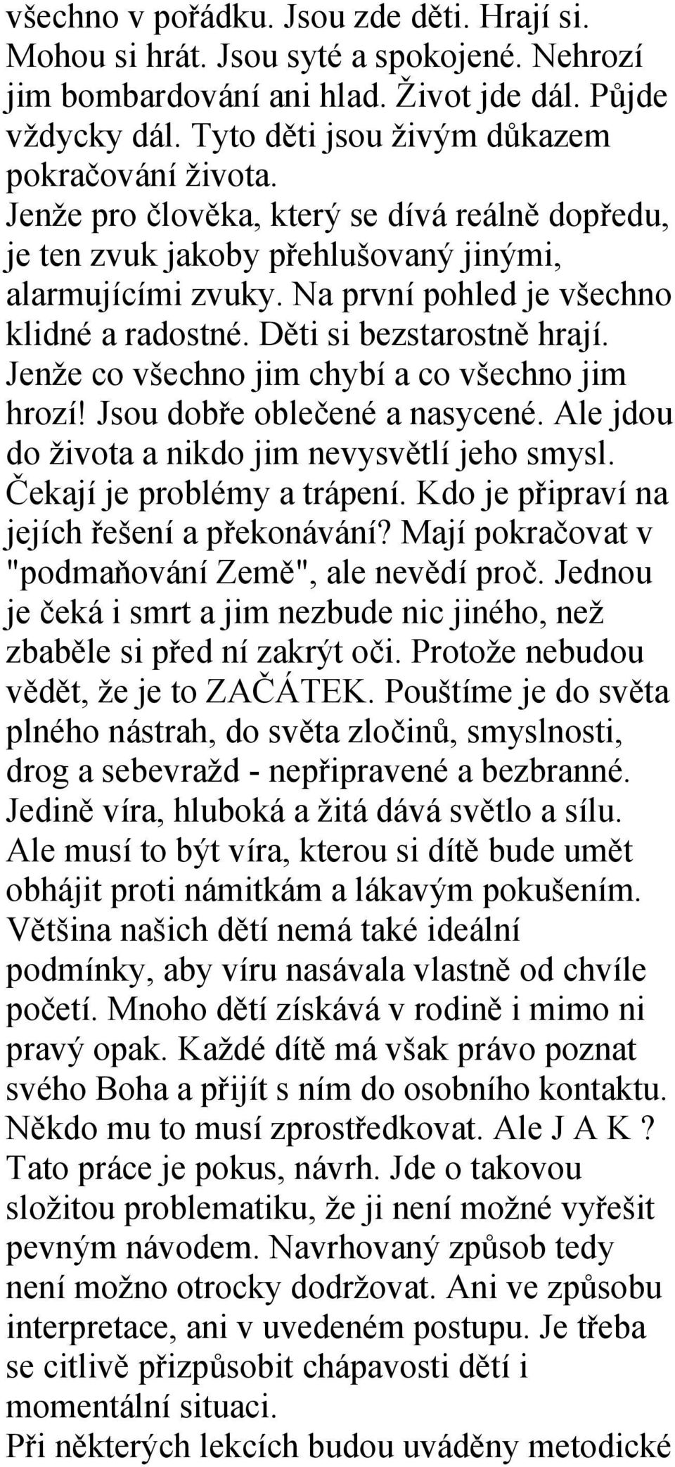 Jenže co všechno jim chybí a co všechno jim hrozí! Jsou dobře oblečené a nasycené. Ale jdou do života a nikdo jim nevysvětlí jeho smysl. Čekají je problémy a trápení.