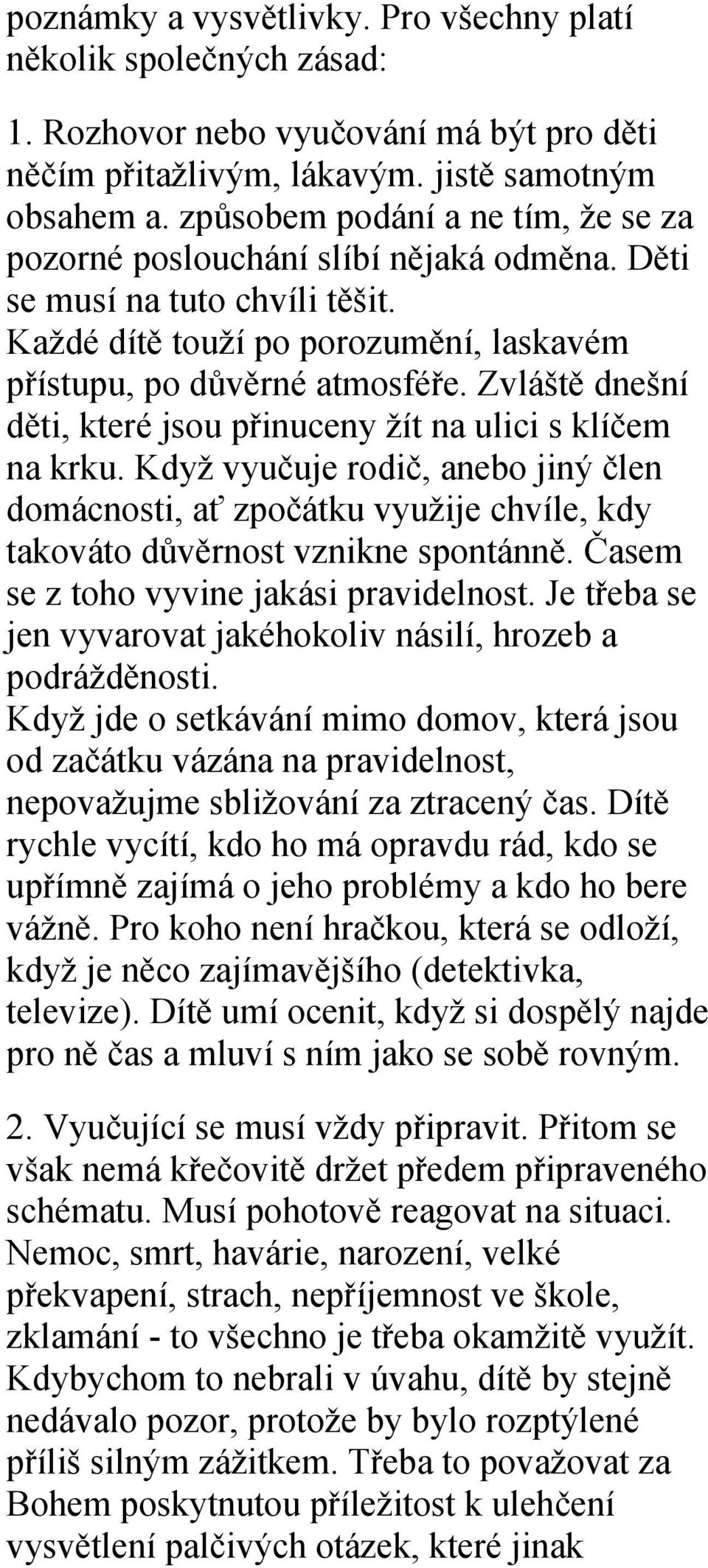 Zvláště dnešní děti, které jsou přinuceny žít na ulici s klíčem na krku. Když vyučuje rodič, anebo jiný člen domácnosti, ať zpočátku využije chvíle, kdy takováto důvěrnost vznikne spontánně.