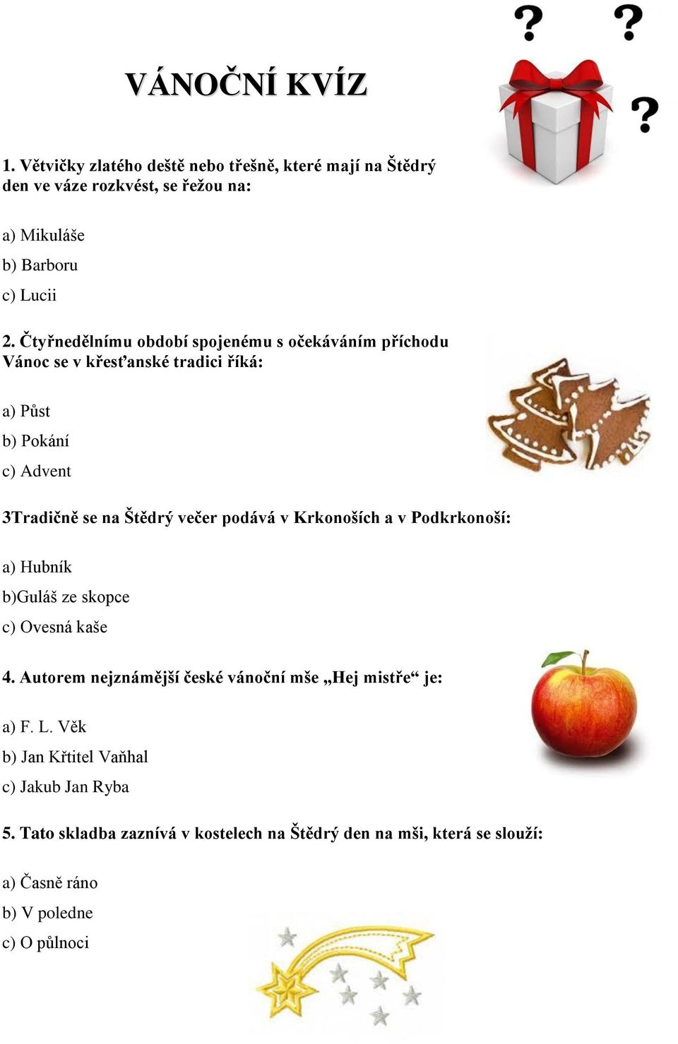 podává v Krkonoších a v Podkrkonoší: a) Hubník b)guláš ze skopce c) Ovesná kaše 4. Autorem nejznámější české vánoční mše Hej mistře je: a) F. L.