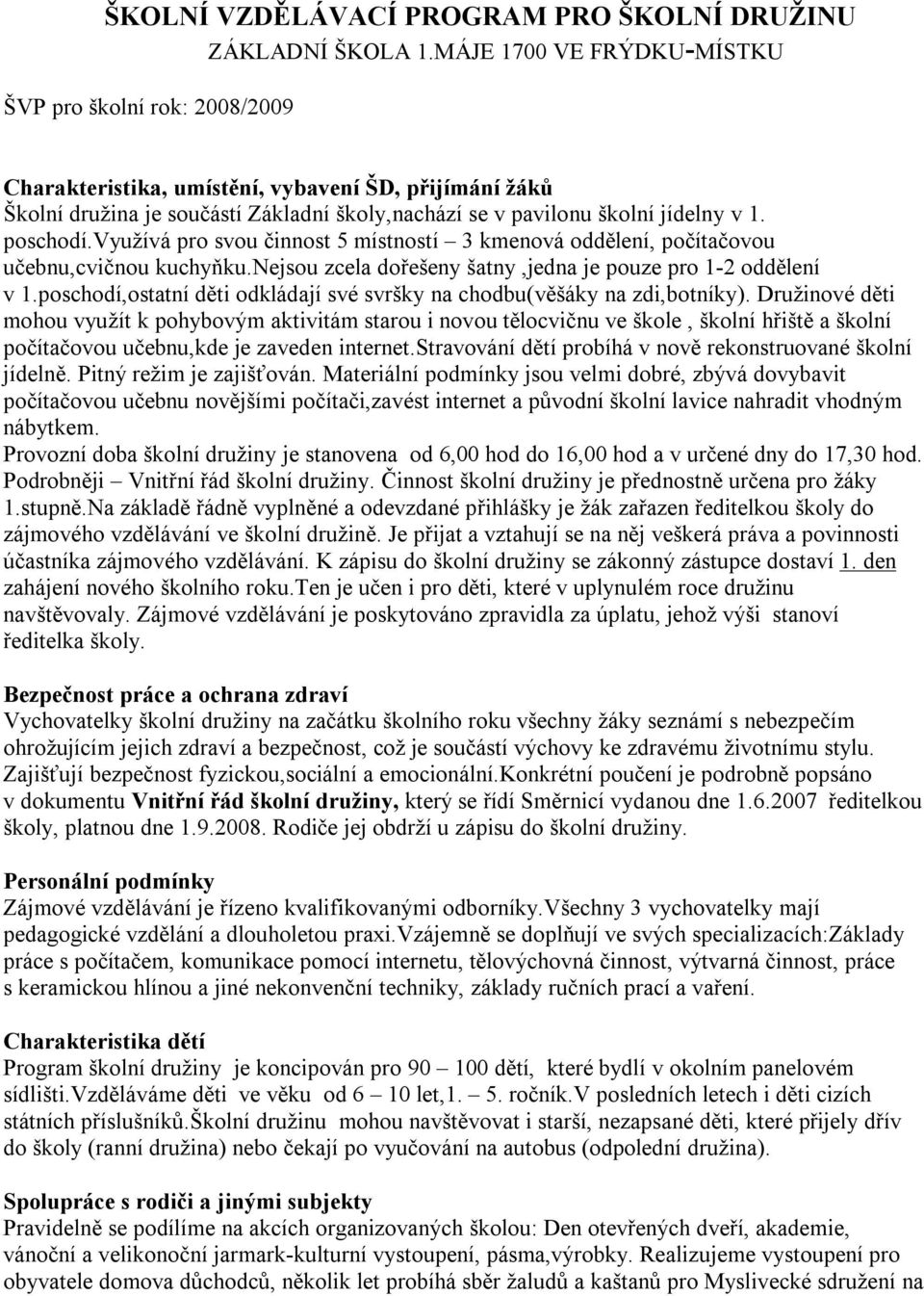 poschodí.využívá pro svou činnost 5 místností 3 kmenová oddělení, počítačovou učebnu,cvičnou kuchyňku.nejsou zcela dořešeny šatny,jedna je pouze pro 1-2 oddělení v 1.