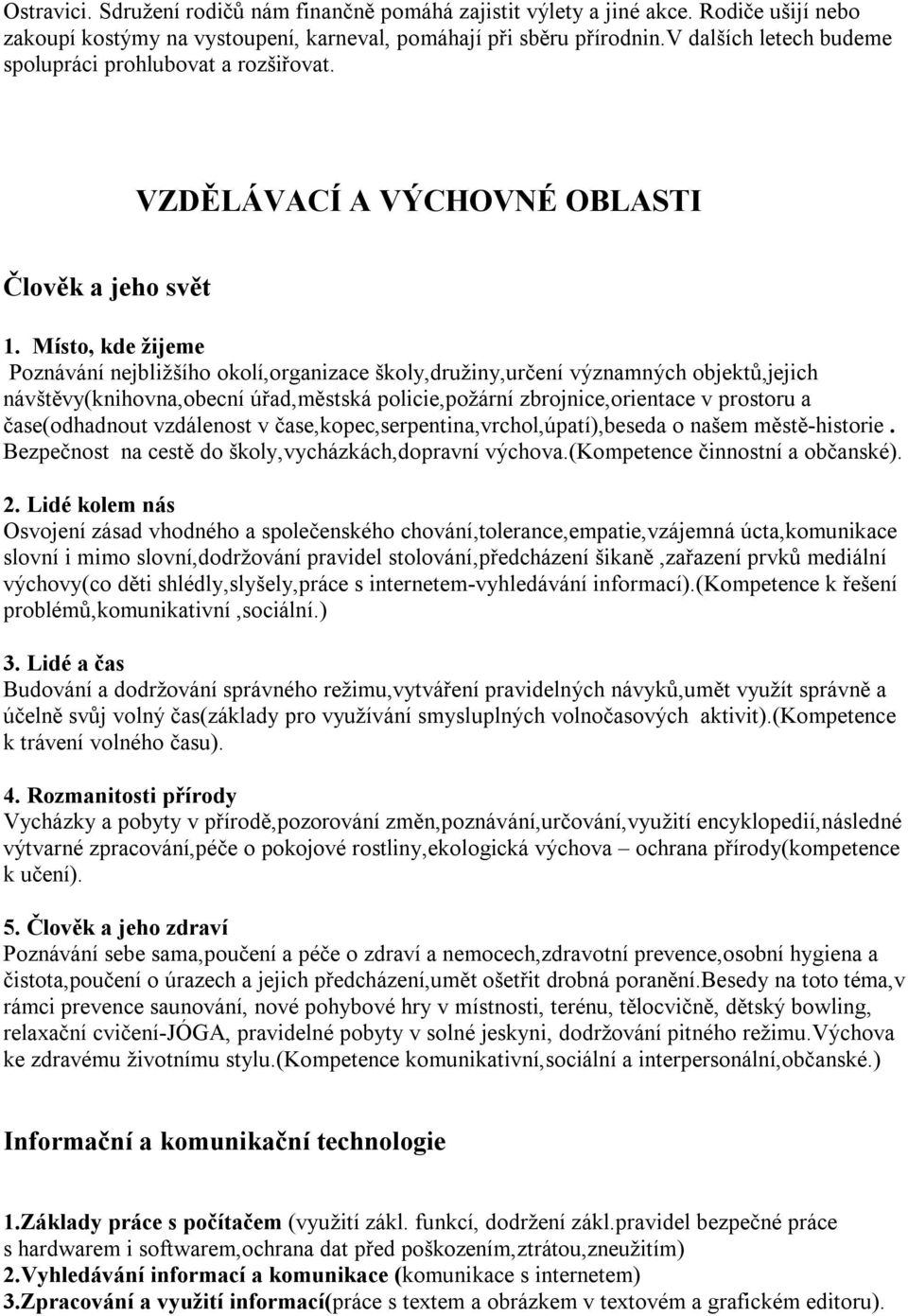 Místo, kde žijeme Poznávání nejbližšího okolí,organizace školy,družiny,určení významných objektů,jejich návštěvy(knihovna,obecní úřad,městská policie,požární zbrojnice,orientace v prostoru a