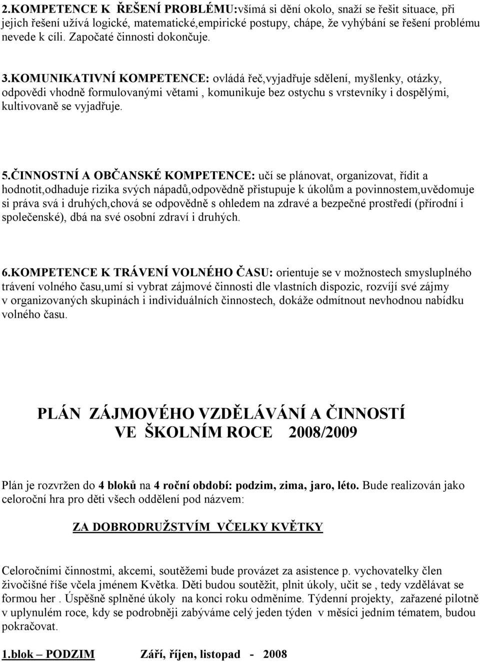 KOMUNIKATIVNÍ KOMPETENCE: ovládá řeč,vyjadřuje sdělení, myšlenky, otázky, odpovědi vhodně formulovanými větami, komunikuje bez ostychu s vrstevníky i dospělými, kultivovaně se vyjadřuje. 5.