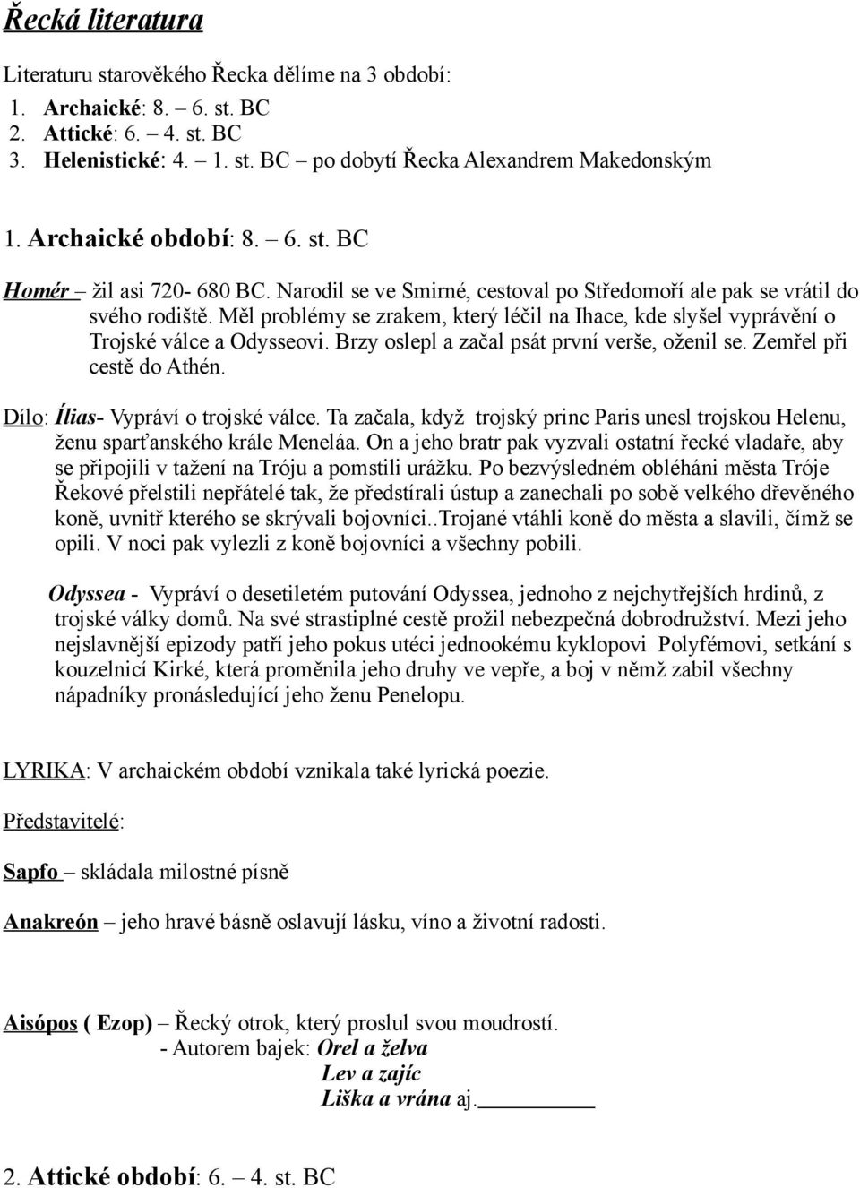 Měl problémy se zrakem, který léčil na Ihace, kde slyšel vyprávění o Trojské válce a Odysseovi. Brzy oslepl a začal psát první verše, oženil se. Zemřel při cestě do Athén.