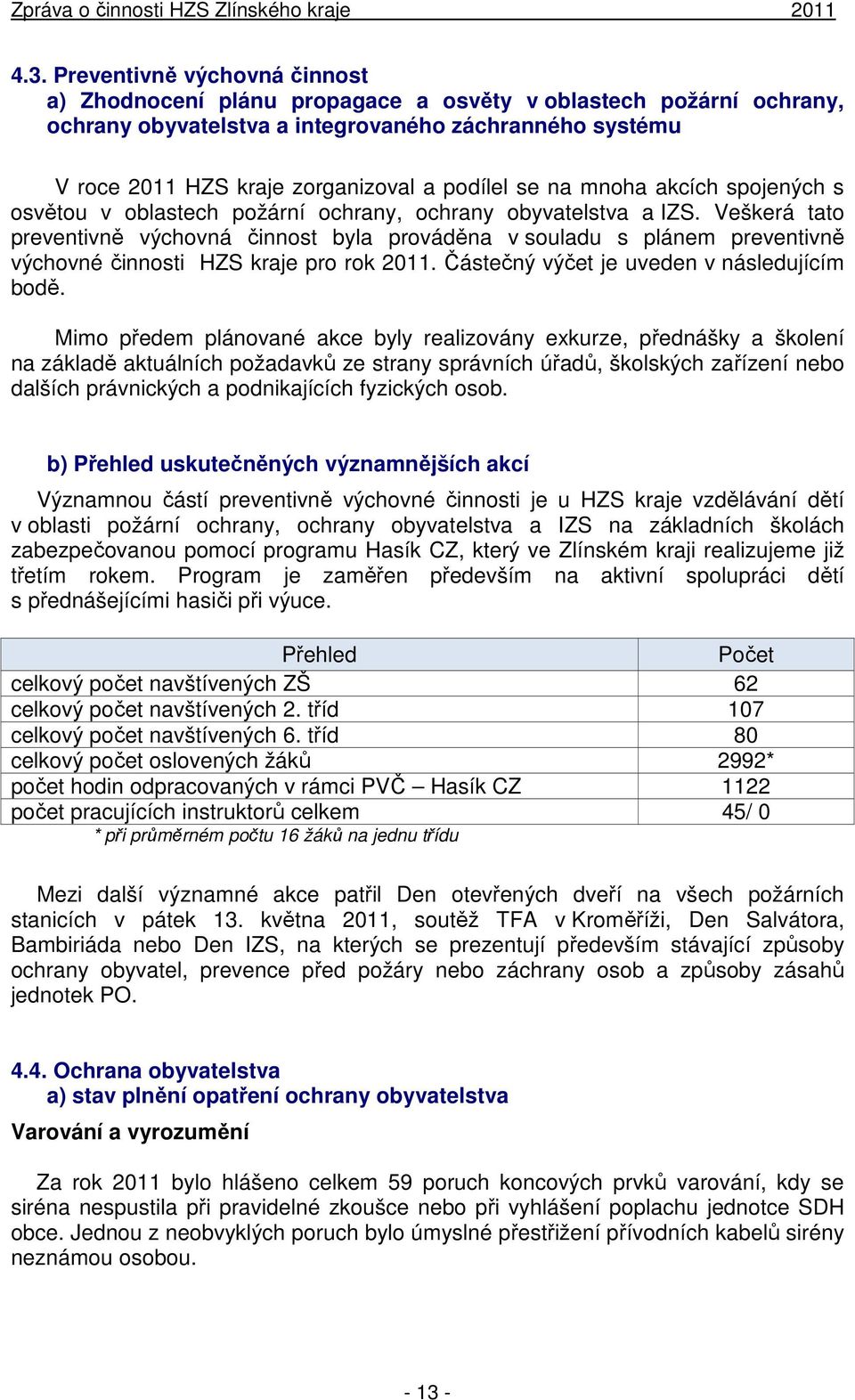 Veškerá tato preventivně výchovná činnost byla prováděna v souladu s plánem preventivně výchovné činnosti HZS kraje pro rok 2011. Částečný výčet je uveden v následujícím bodě.