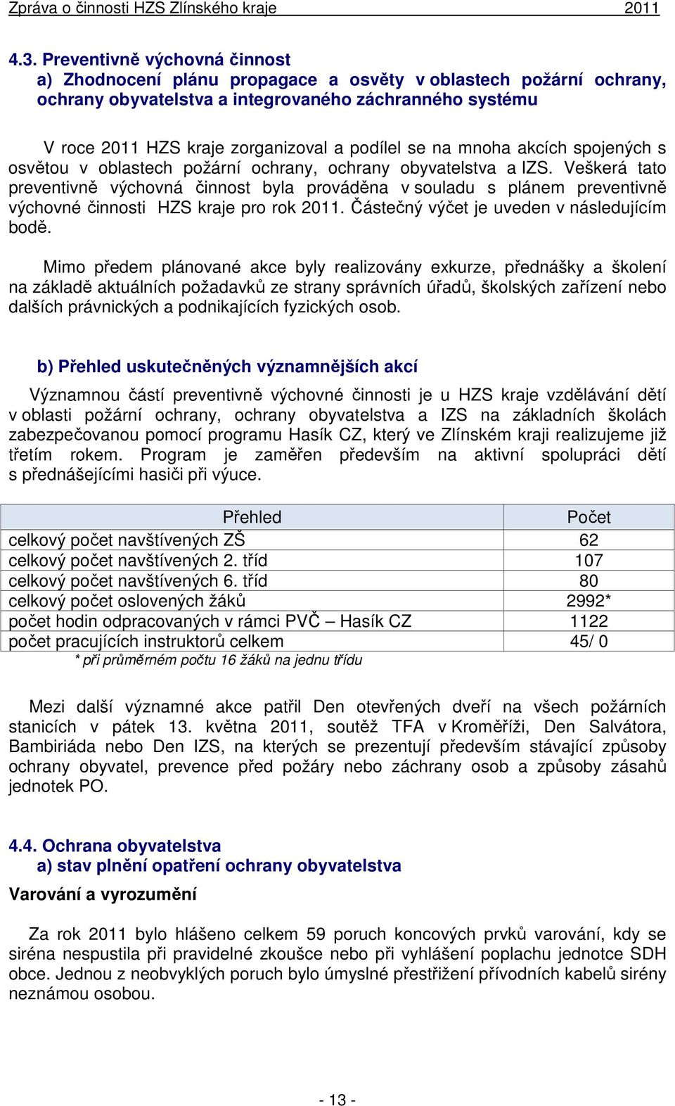 Veškerá tato preventivně výchovná činnost byla prováděna v souladu s plánem preventivně výchovné činnosti HZS kraje pro rok 2011. Částečný výčet je uveden v následujícím bodě.