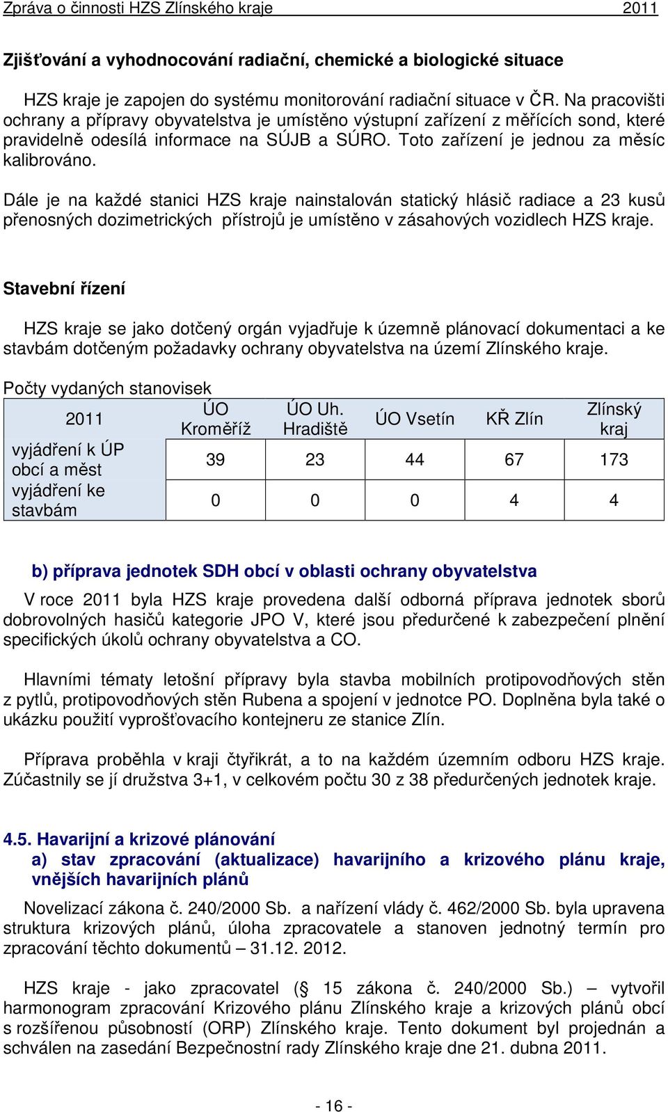 Dále je na každé stanici HZS kraje nainstalován statický hlásič radiace a 23 kusů přenosných dozimetrických přístrojů je umístěno v zásahových vozidlech HZS kraje.