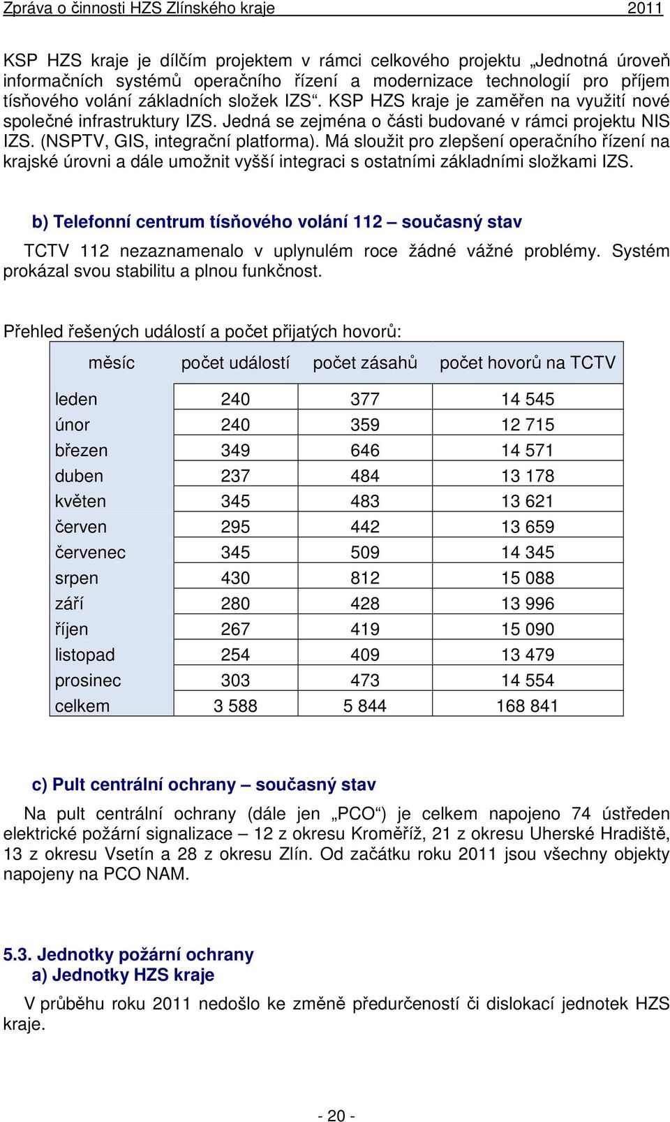 Má sloužit pro zlepšení operačního řízení na krajské úrovni a dále umožnit vyšší integraci s ostatními základními složkami IZS.