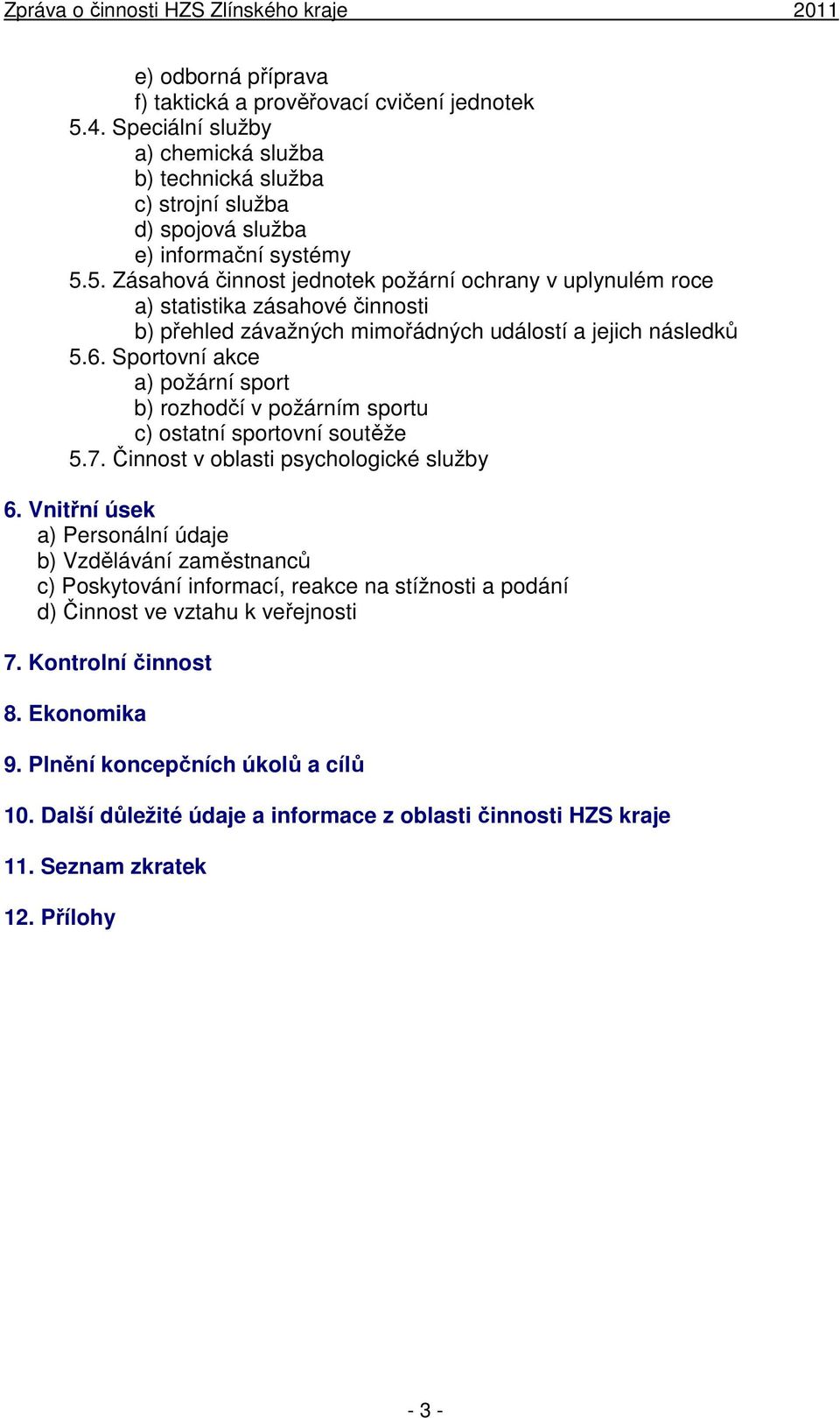 5. Zásahová činnost jednotek požární ochrany v uplynulém roce a) statistika zásahové činnosti b) přehled závažných mimořádných událostí a jejich následků 5.6.