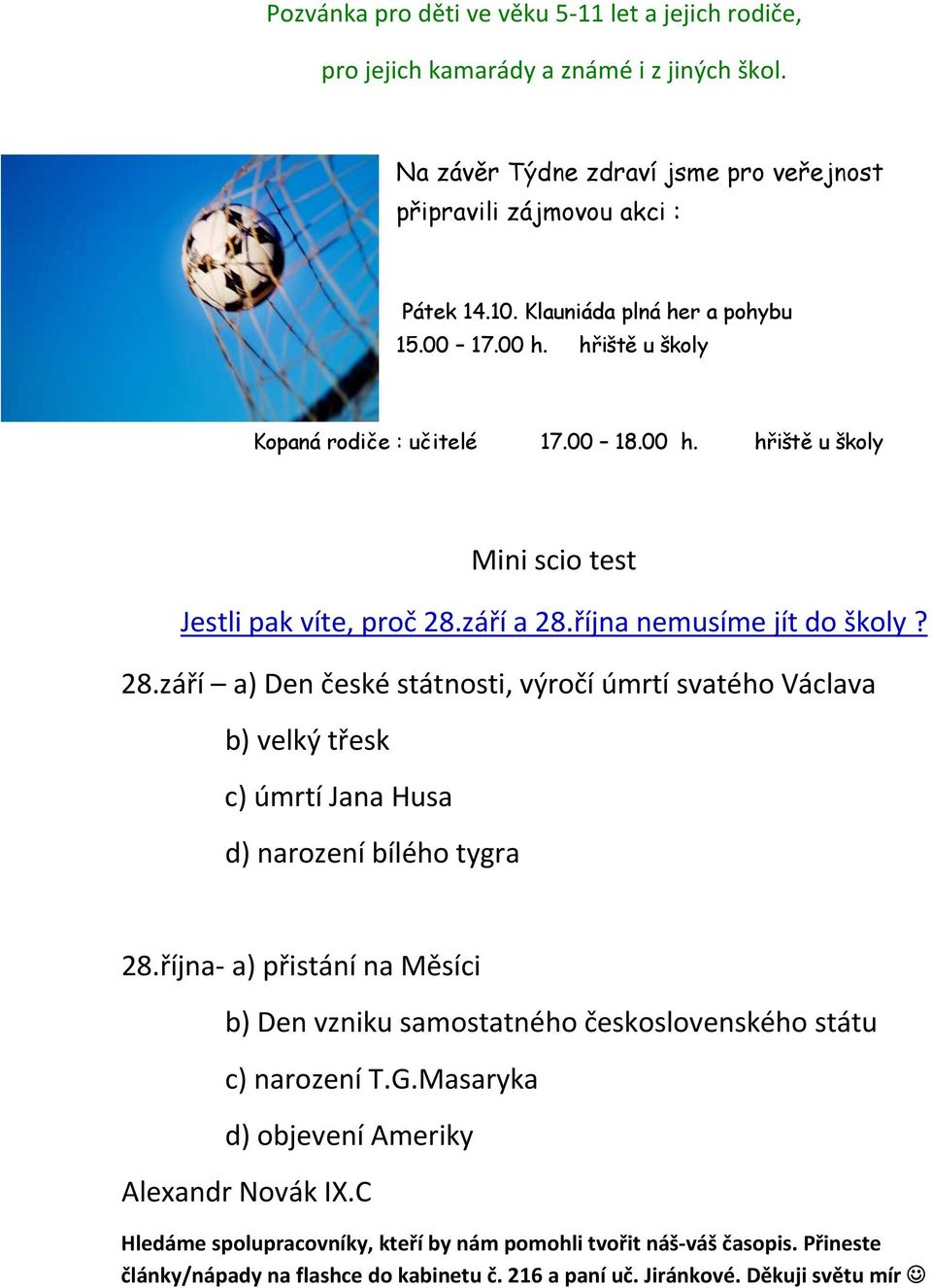 září a 28.října nemusíme jít do školy? 28.září a) Den české státnosti, výročí úmrtí svatého Václava b) velký třesk c) úmrtí Jana Husa d) narození bílého tygra 28.