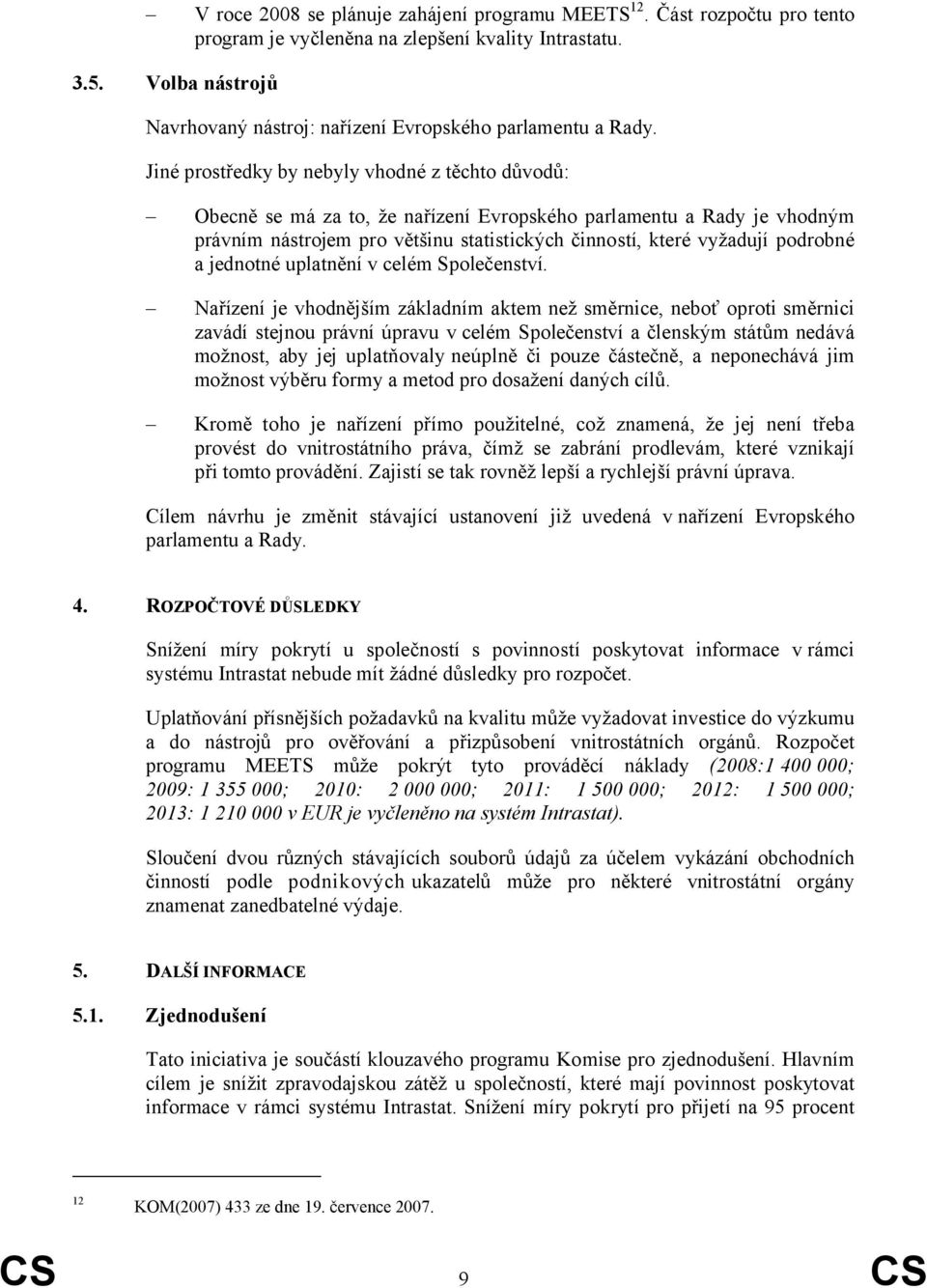 Jiné prostředky by nebyly vhodné z těchto důvodů: Obecně se má za to, že nařízení Evropského parlamentu a Rady je vhodným právním nástrojem pro většinu statistických činností, které vyžadují podrobné