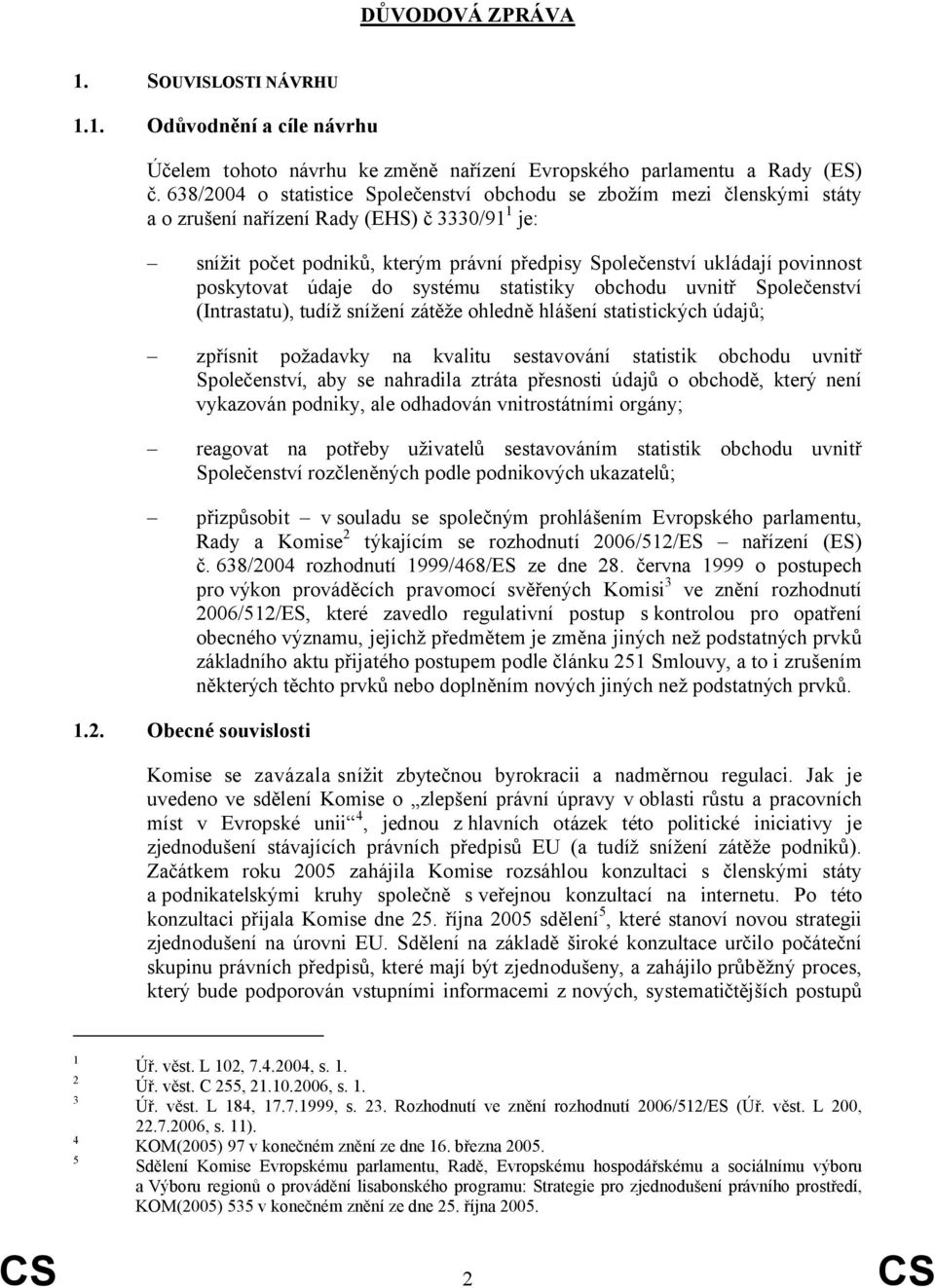 poskytovat údaje do systému statistiky obchodu uvnitř Společenství (Intrastatu), tudíž snížení zátěže ohledně hlášení statistických údajů; zpřísnit požadavky na kvalitu sestavování statistik obchodu