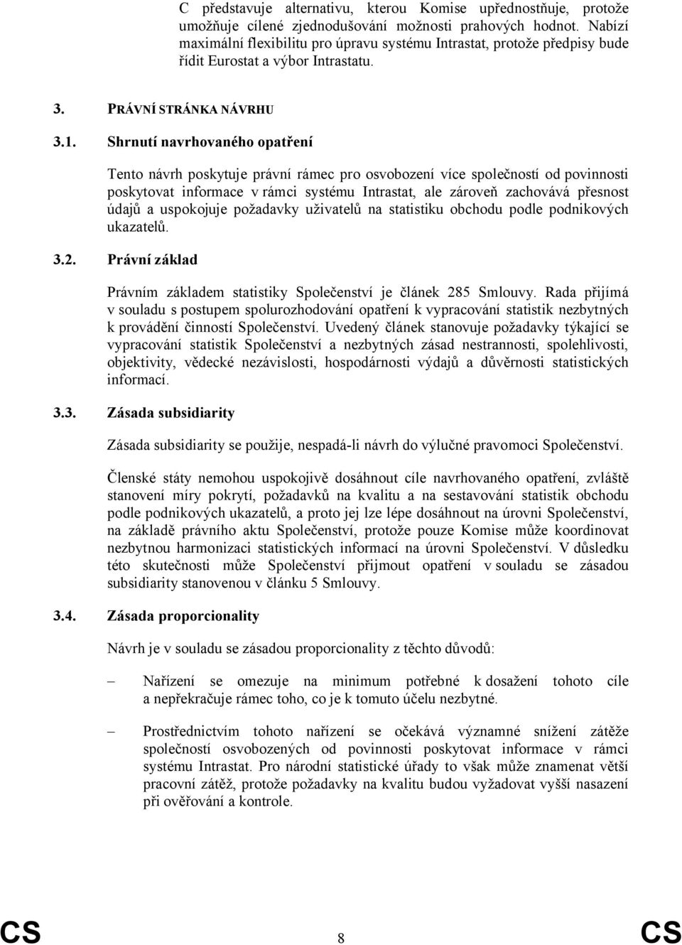 Shrnutí navrhovaného opatření Tento návrh poskytuje právní rámec pro osvobození více společností od povinnosti poskytovat informace v rámci systému Intrastat, ale zároveň zachovává přesnost údajů a