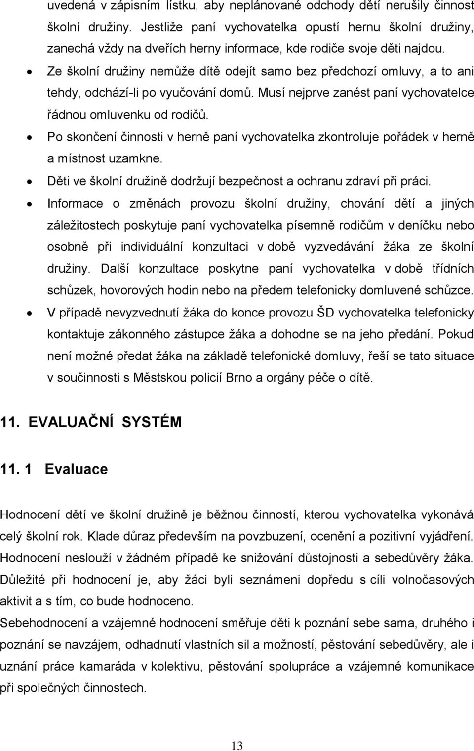 Ze školní družiny nemůže dítě odejít samo bez předchozí omluvy, a to ani tehdy, odchází-li po vyučování domů. Musí nejprve zanést paní vychovatelce řádnou omluvenku od rodičů.