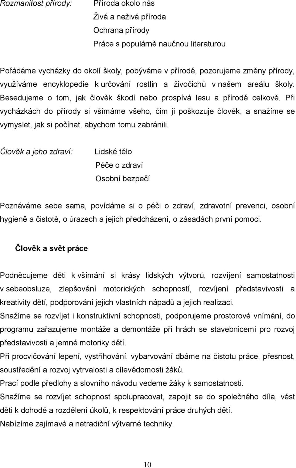 Při vycházkách do přírody si všímáme všeho, čím ji poškozuje člověk, a snažíme se vymyslet, jak si počínat, abychom tomu zabránili.