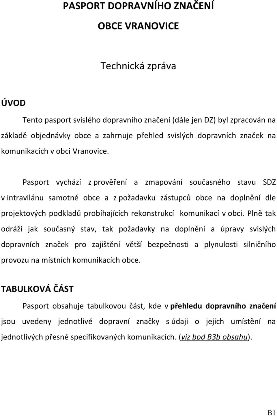 Pasport vychází z prověření a zmapování současného stavu SDZ v intravilánu samotné obce a z požadavku zástupců obce na doplnění dle projektových podkladů probíhajících rekonstrukcí komunikací v obci.