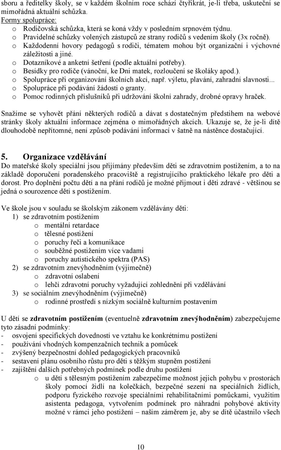 o Každodenní hovory pedagogů s rodiči, tématem mohou být organizační i výchovné záležitosti a jiné. o Dotazníkové a anketní šetření (podle aktuální potřeby).