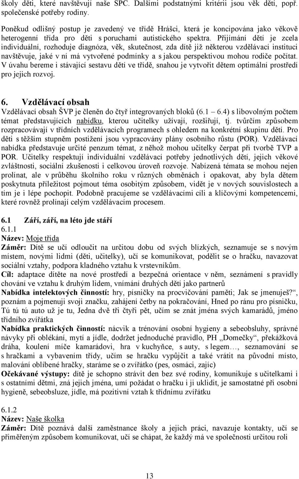 Přijímání dětí je zcela individuální, rozhoduje diagnóza, věk, skutečnost, zda dítě již některou vzdělávací instituci navštěvuje, jaké v ní má vytvořené podmínky a s jakou perspektivou mohou rodiče