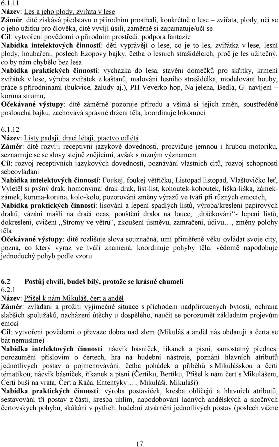 Ezopovy bajky, četba o lesních strašidélcích, proč je les užitečný, co by nám chybělo bez lesa Nabídka praktických činností: vycházka do lesa, stavění domečků pro skřítky, krmení zvířátek v lese,