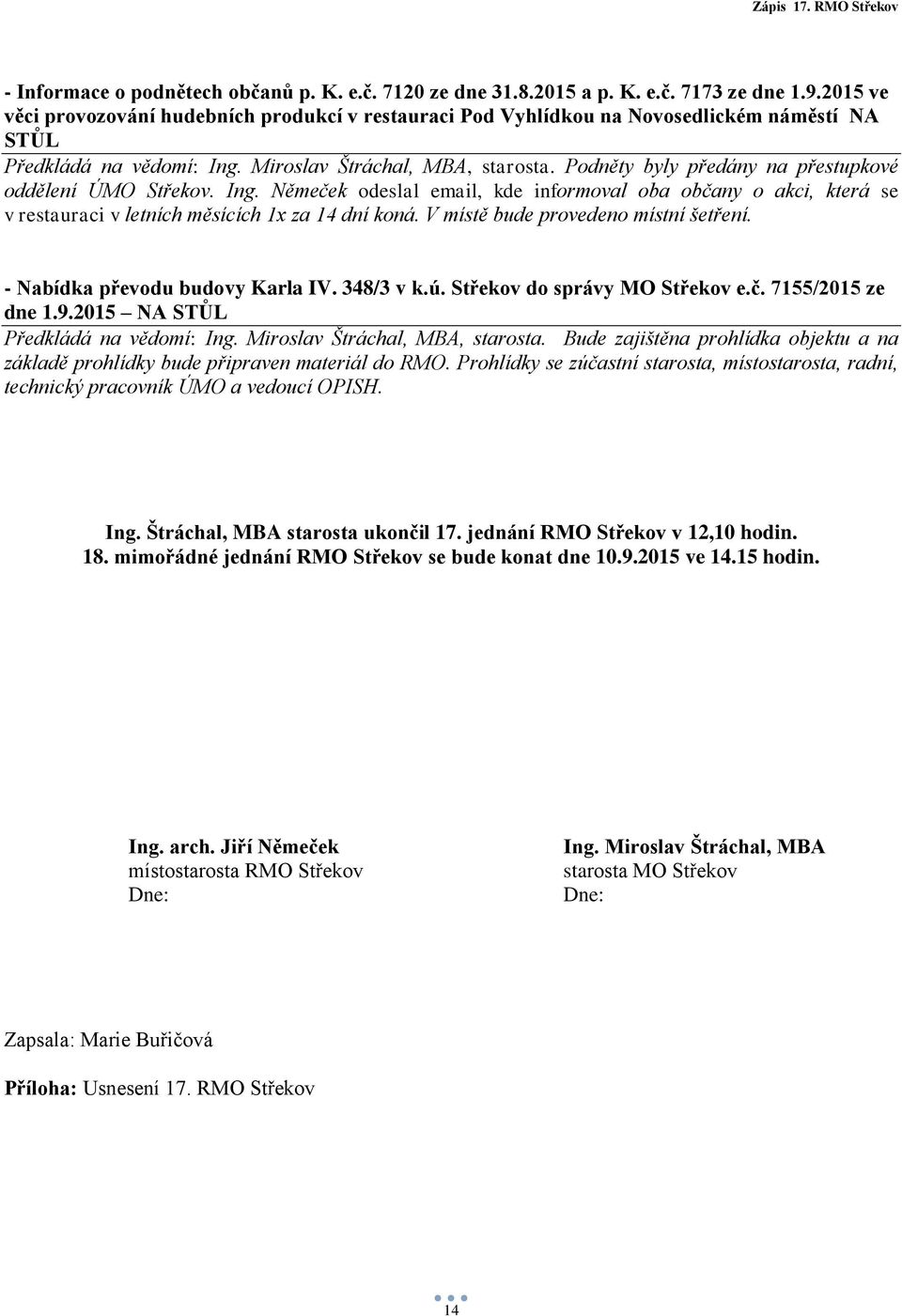 Podněty byly předány na přestupkové oddělení ÚMO Střekov. Ing. Němeček odeslal email, kde informoval oba občany o akci, která se v restauraci v letních měsících 1x za 14 dní koná.