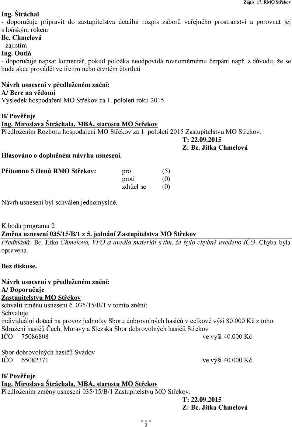 z důvodu, že se bude akce provádět ve třetím nebo čtvrtém čtvrtletí Návrh usnesení v předloženém znění: A/ Bere na vědomí Výsledek hospodaření MO Střekov za 1. pololetí roku 2015. B/ Pověřuje Ing.