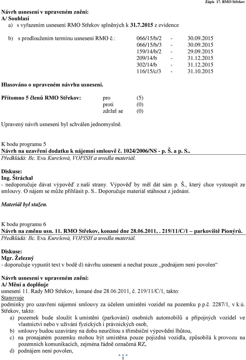 K bodu programu 5 Návrh na uzavření dodatku k nájemní smlouvě č. 1024/2006/NS - p. Š. a p. S.. - nedoporučuje dávat výpověď z naší strany. Výpověď by měl dát sám p. Š., který chce vystoupit ze smlouvy.