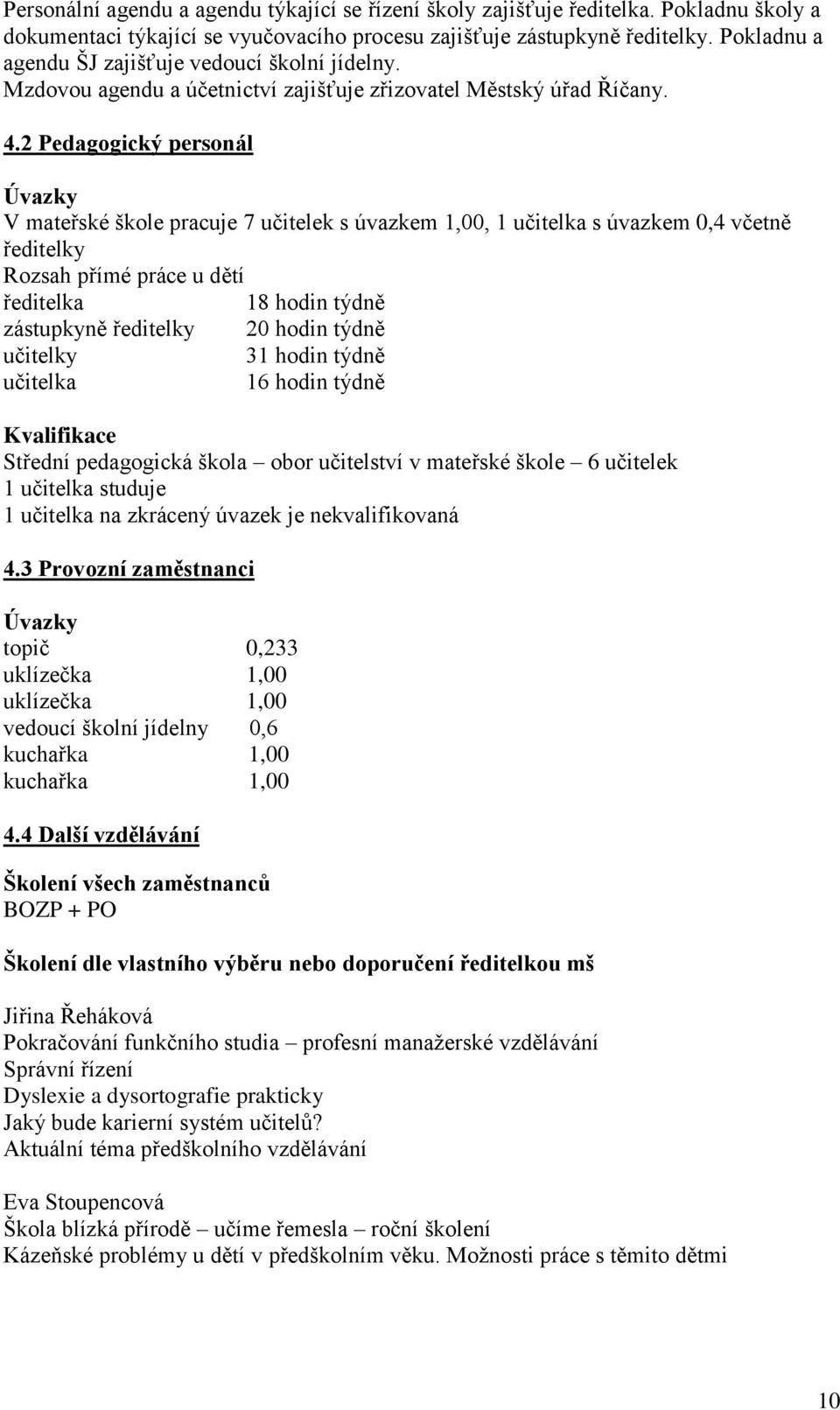 2 Pedagogický personál Úvazky V mateřské škole pracuje 7 učitelek s úvazkem 1,00, 1 učitelka s úvazkem 0,4 včetně ředitelky Rozsah přímé práce u dětí ředitelka 18 hodin týdně zástupkyně ředitelky 20