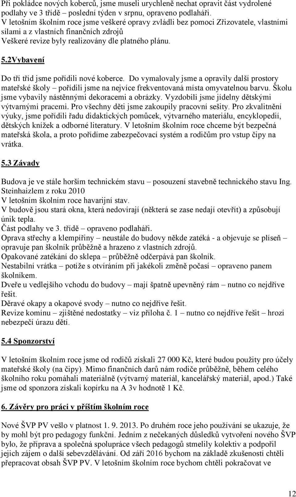 2Vybavení Do tří tříd jsme pořídili nové koberce. Do vymalovaly jsme a opravily další prostory mateřské školy pořídili jsme na nejvíce frekventovaná místa omyvatelnou barvu.