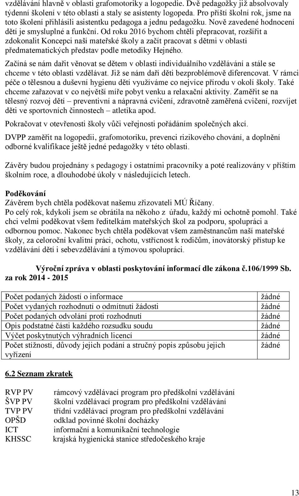 Od roku 2016 bychom chtěli přepracovat, rozšířit a zdokonalit Koncepci naší mateřské školy a začít pracovat s dětmi v oblasti předmatematických představ podle metodiky Hejného.