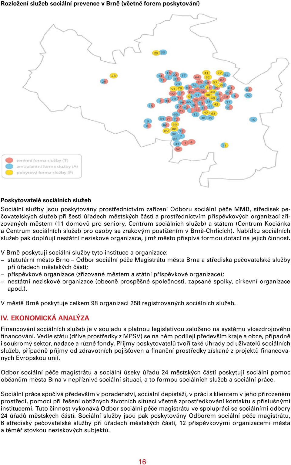 Centrum sociálních služeb pro osoby se zrakovým postižením v Brně-Chrlicích). Nabídku sociálních služeb pak doplňují nestátní neziskové organizace, jimž město přispívá formou dotací na jejich činnost.