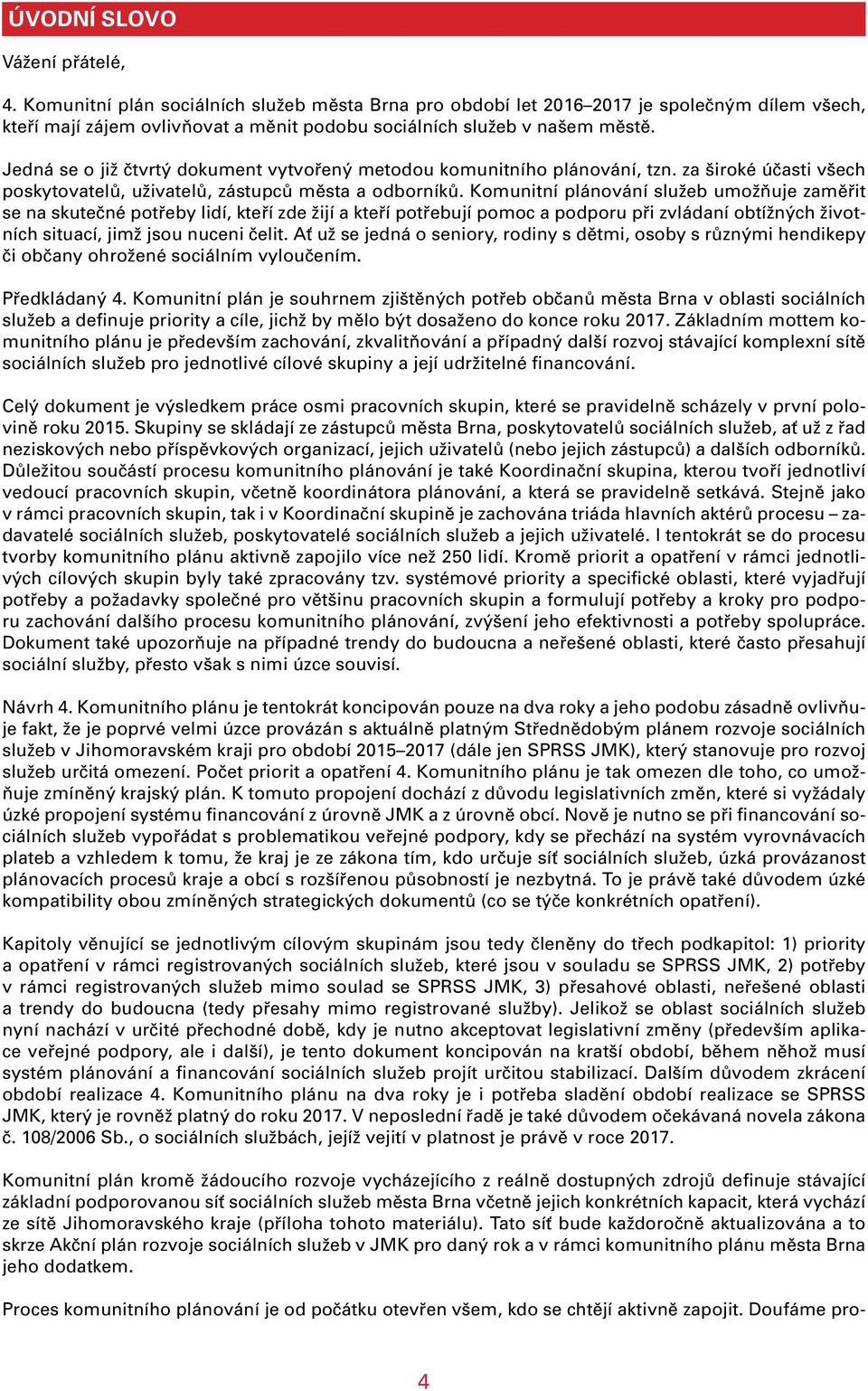 Jedná se o již čtvrtý dokument vytvořený metodou komunitního plánování, tzn. za široké účasti všech poskytovatelů, uživatelů, zástupců města a odborníků.