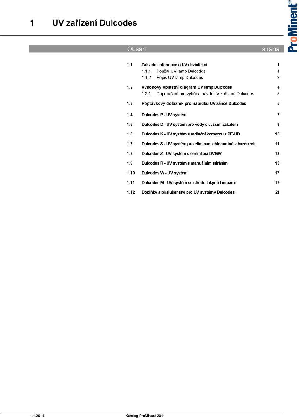 6 Dulcodes K - UV systém s radiační komorou z PE-HD 10 1.7 Dulcodes S - UV systém pro eliminaci chloraminů v bazénech 11 1.8 Dulcodes Z - UV systém s certifikací DVGW 13 1.