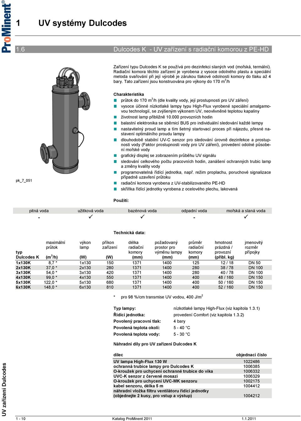 Tato zařízení jsou konstruována pro výkony do 170 m 3 /h pk_7_051 Charakteristika průtok do 170 m 3 /h (dle kvality vody, její prostupnosti pro UV záření) vysoce účinné nízkotlaké lampy typu