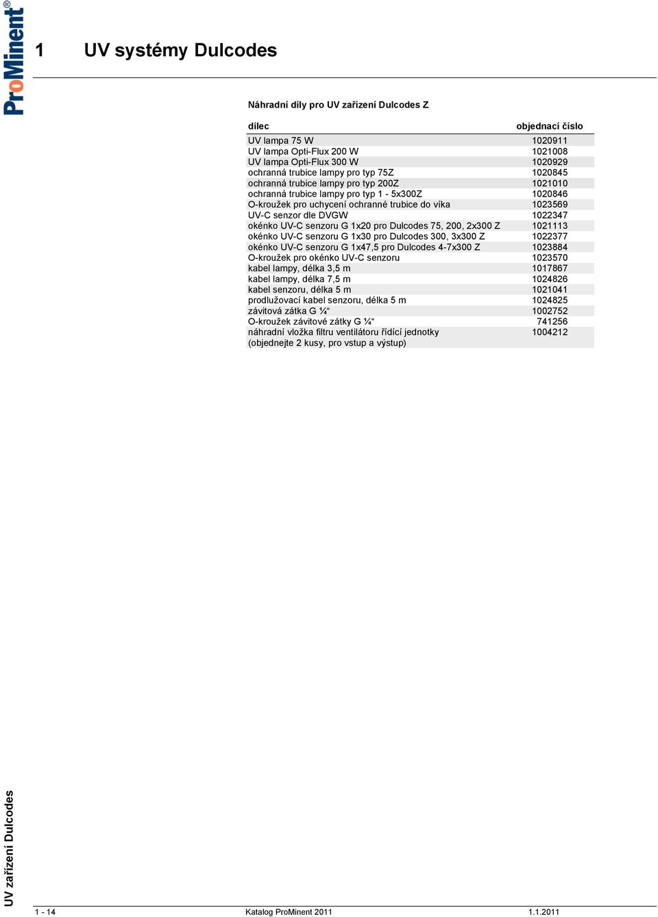 1021113 okénko UV-C senzoru G 1x30 pro Dulcodes 300, 3x300 Z 1022377 okénko UV-C senzoru G 1x47,5 pro Dulcodes 4-7x300 Z 1023884 O-kroužek pro okénko UV-C senzoru 1023570 kabel lampy, délka 3,5 m