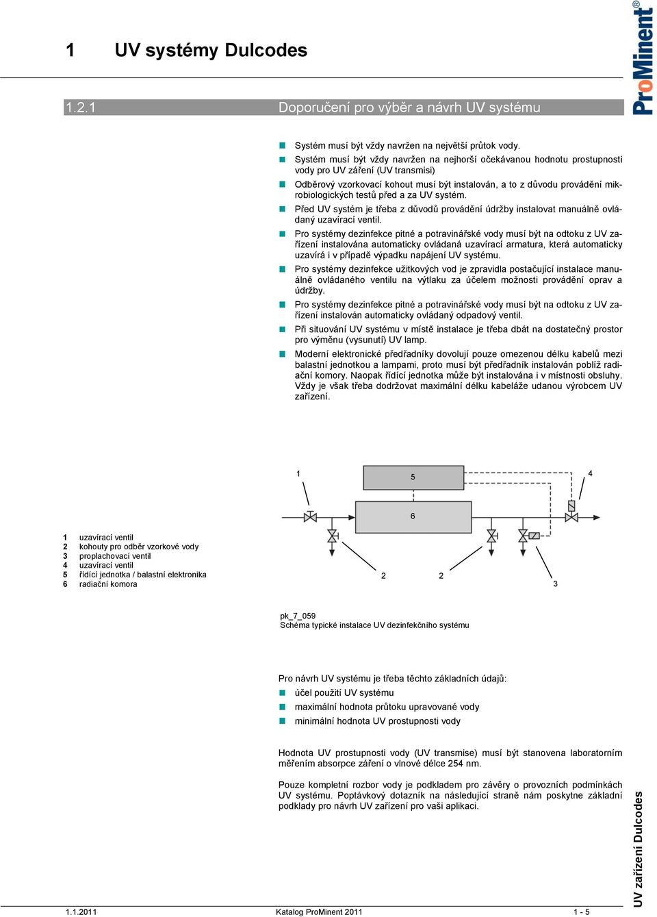 testů před a za UV systém. Před UV systém je třeba z důvodů provádění údržby instalovat manuálně ovládaný uzavírací ventil.